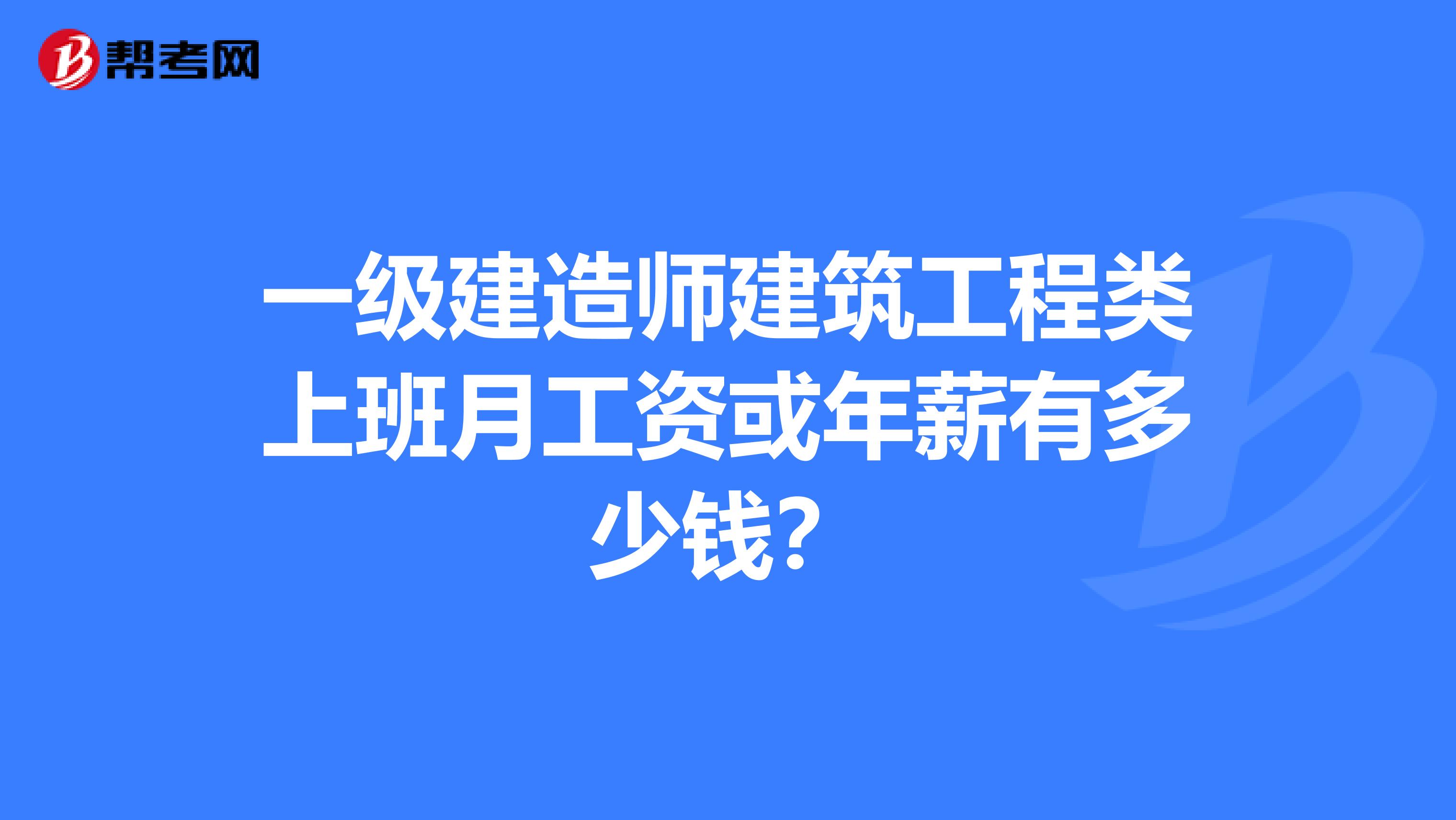 一级建造师建筑工程类上班月工资或年薪有多少钱？