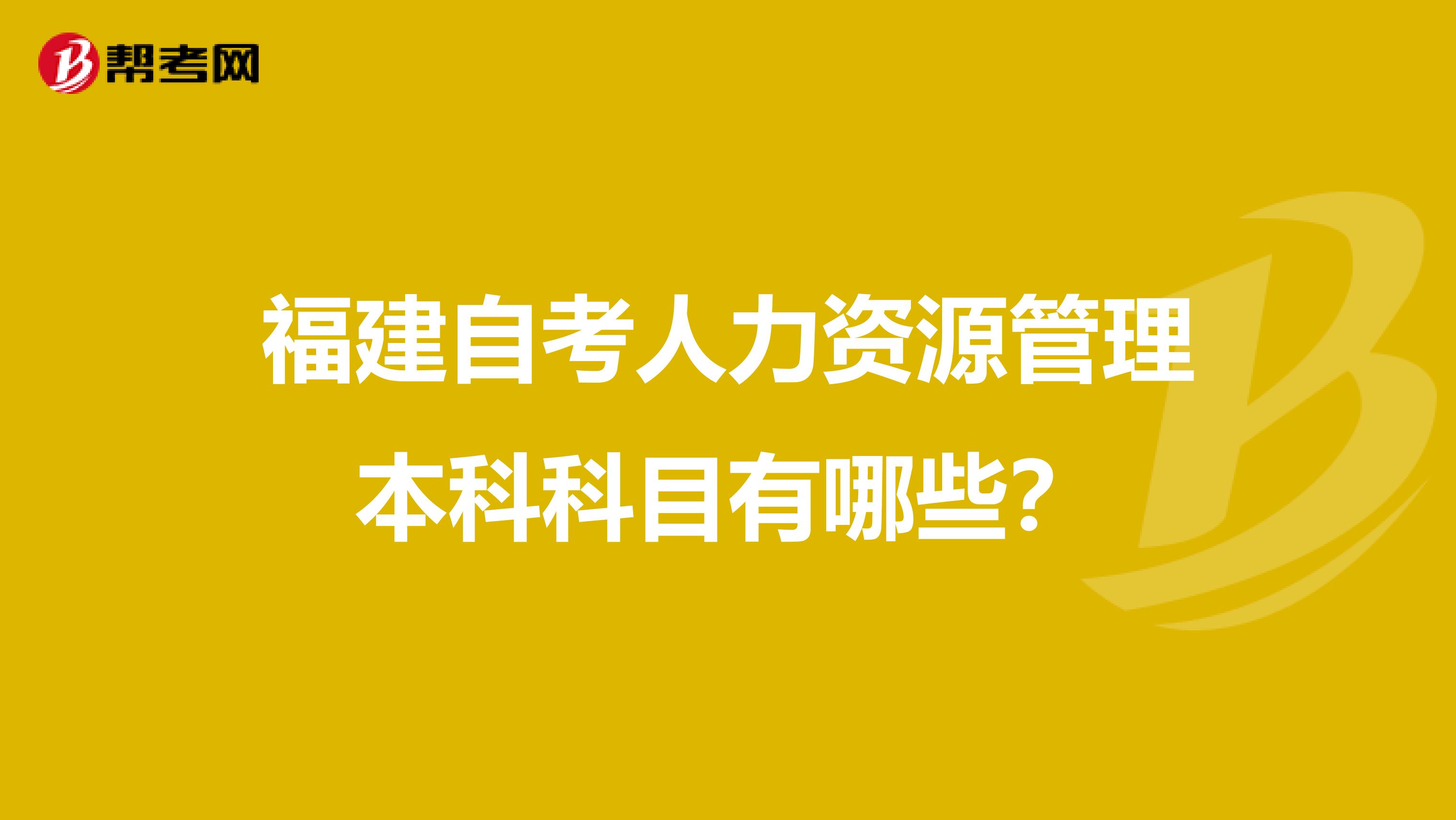 福建自考人力资源管理本科科目有哪些?