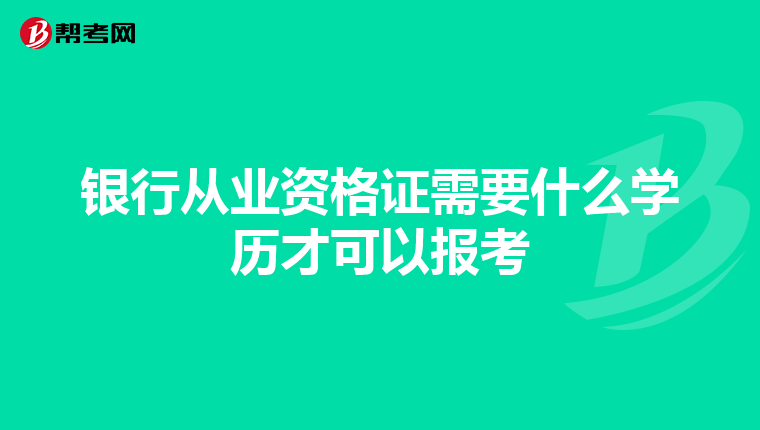 银行从业资格证需要什么学历才可以报考