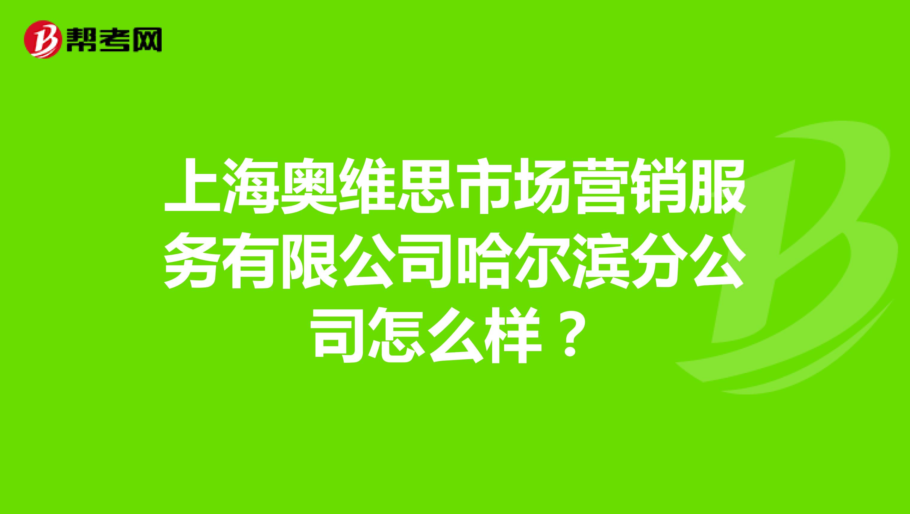 上海奥维思市场营销服务有限公司哈尔滨分公司怎么样？