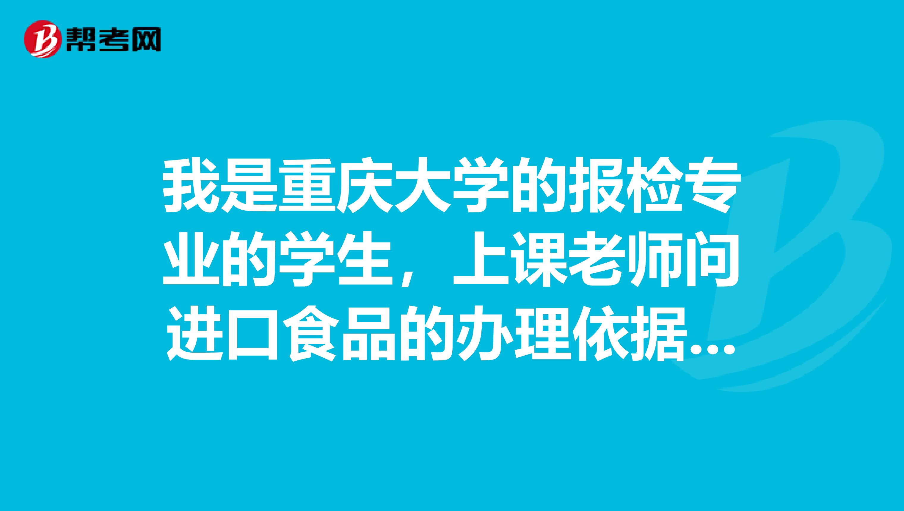 我是重庆大学的报检专业的学生,上课老师问进口食品的办理依据,有人知道吗?