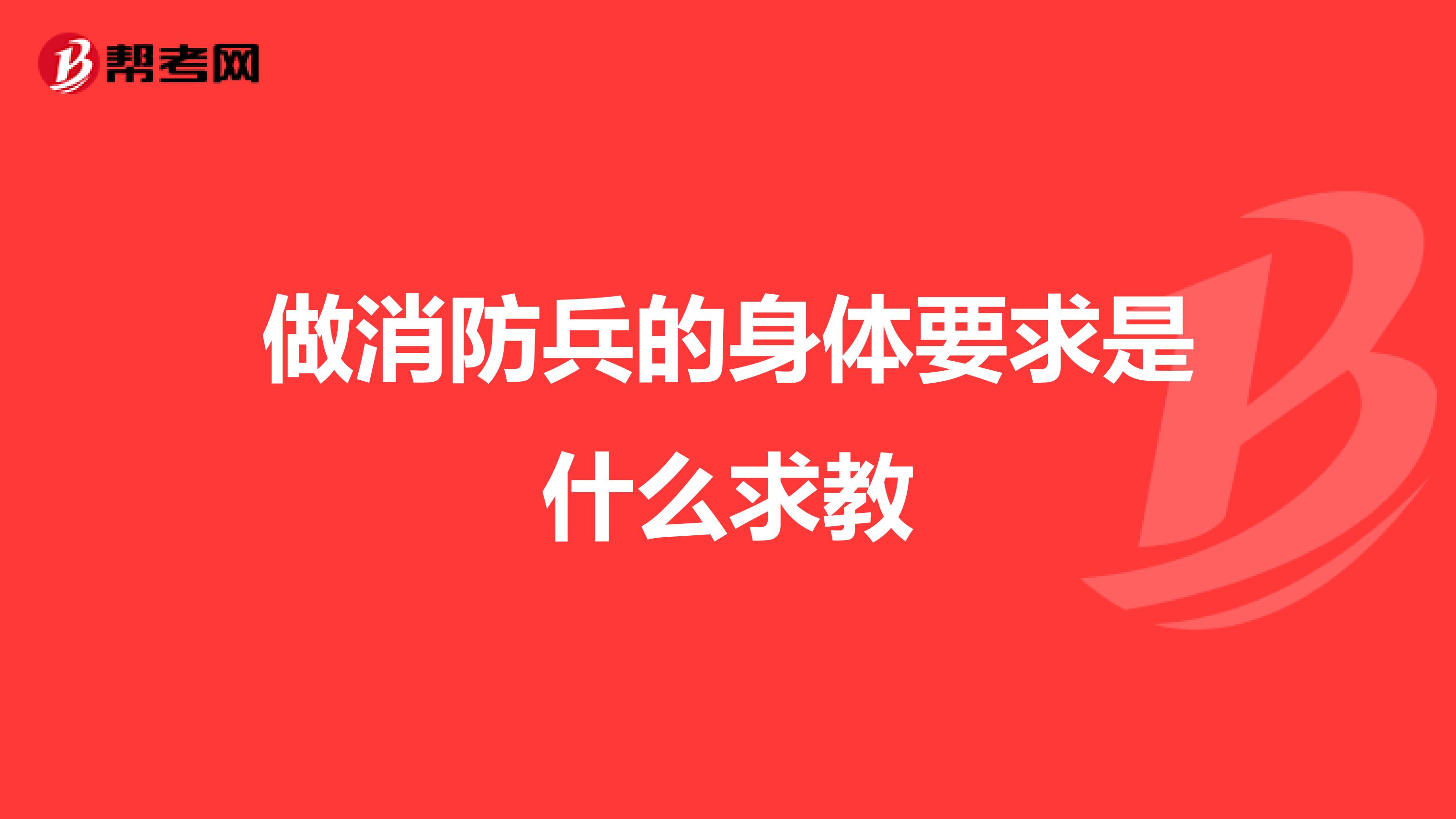 做消防兵的身体要求是什么求教