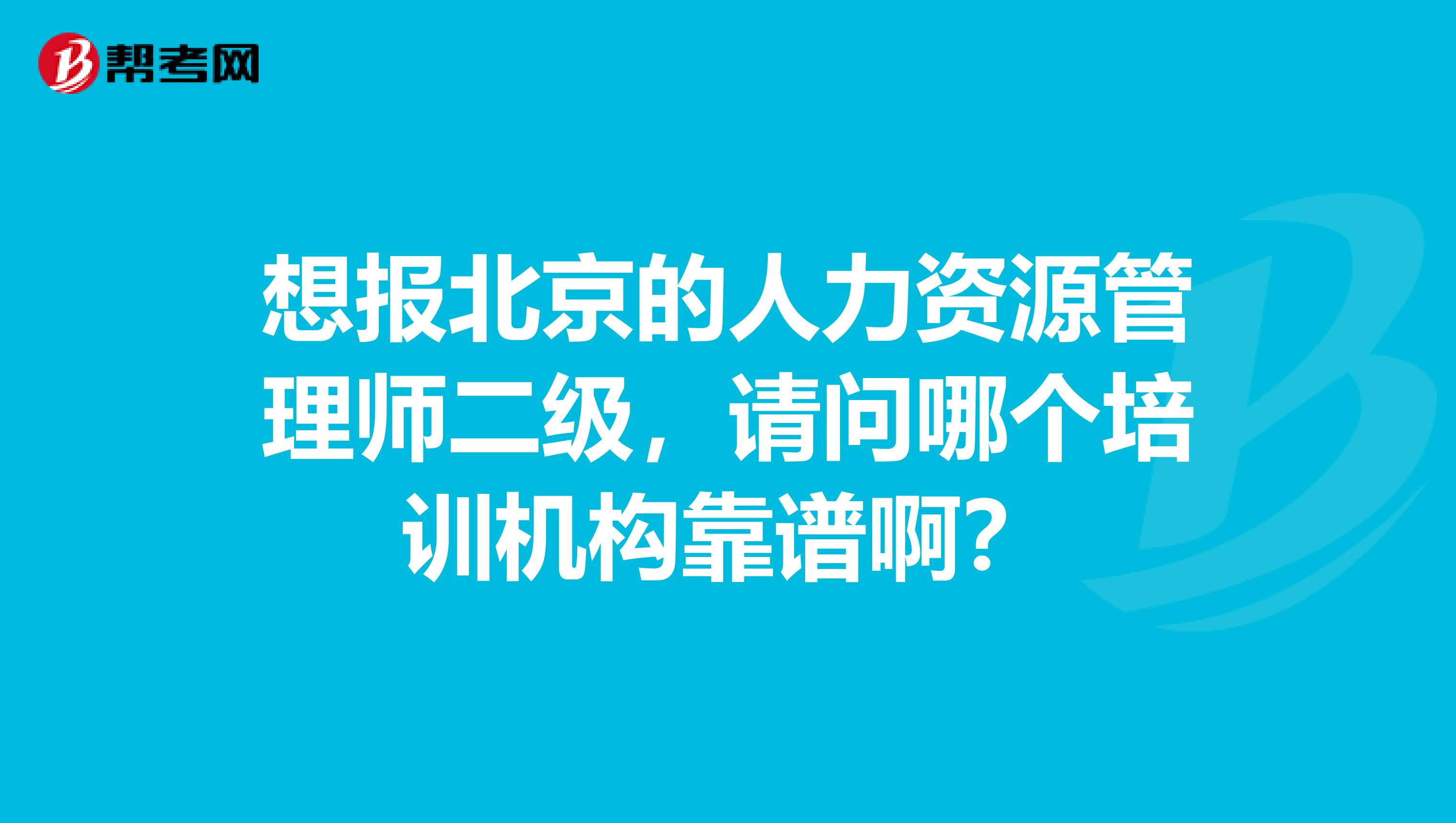 想报北京的人力资源管理师二级，请问哪个培训机构靠谱啊？