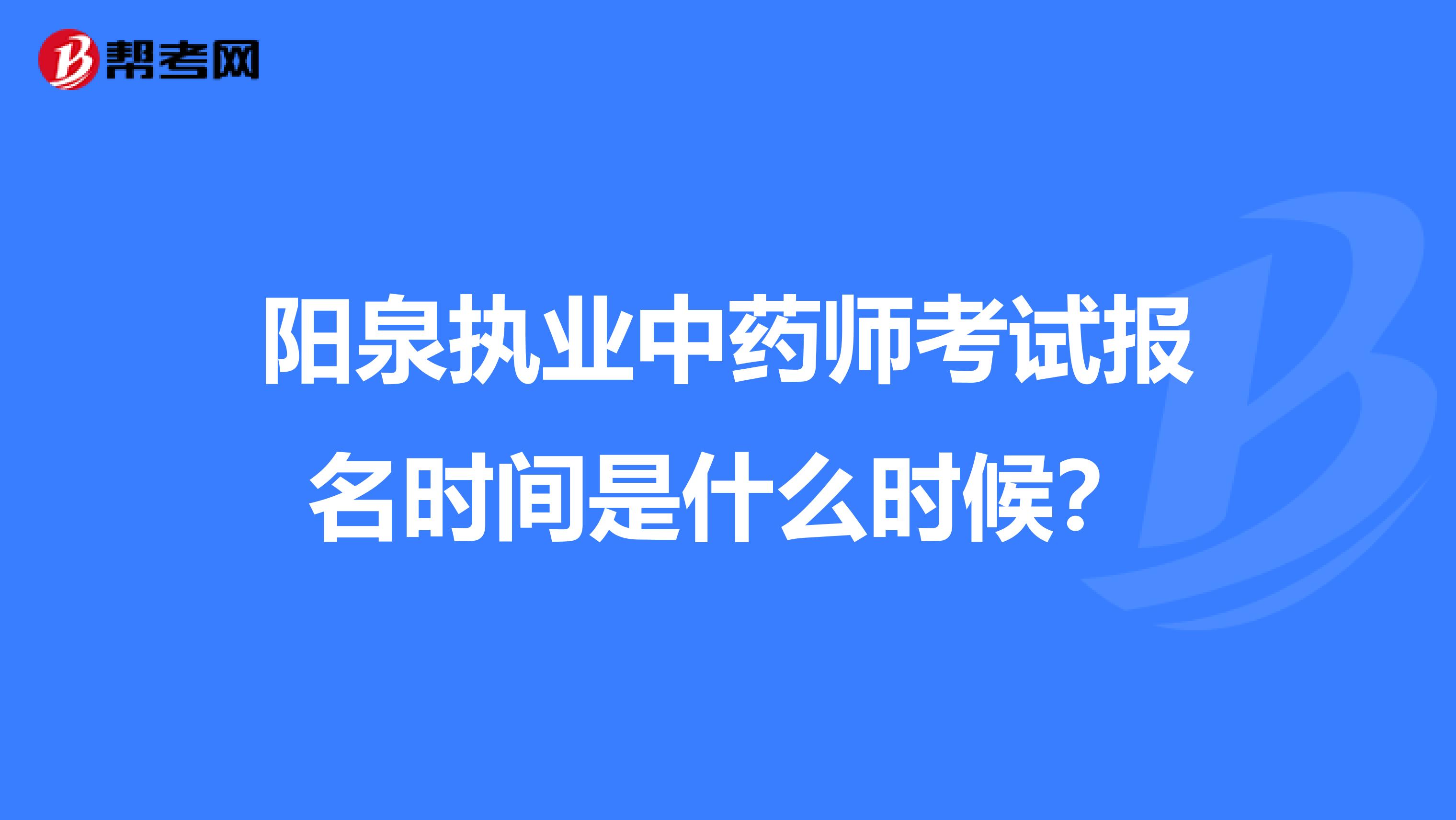 阳泉执业中药师考试报名时间是什么时候？