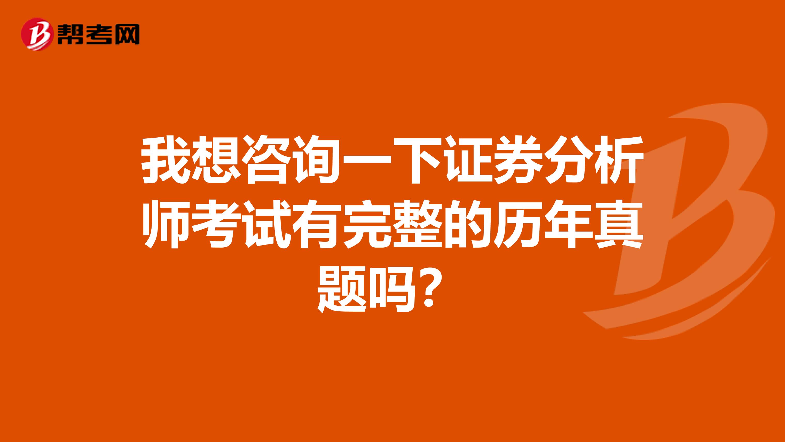 我想咨询一下证券分析师考试有完整的历年真题吗?