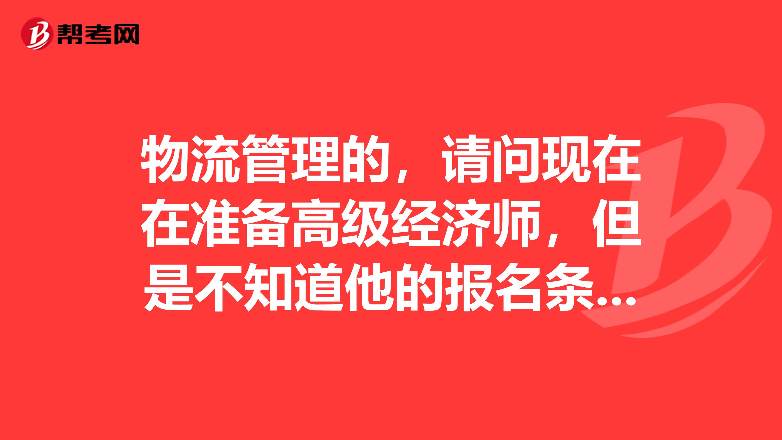物流管理的,请问现在在准备高级经济师,但是不知道他的报名条件,请问高级经济师报名条件是什么?