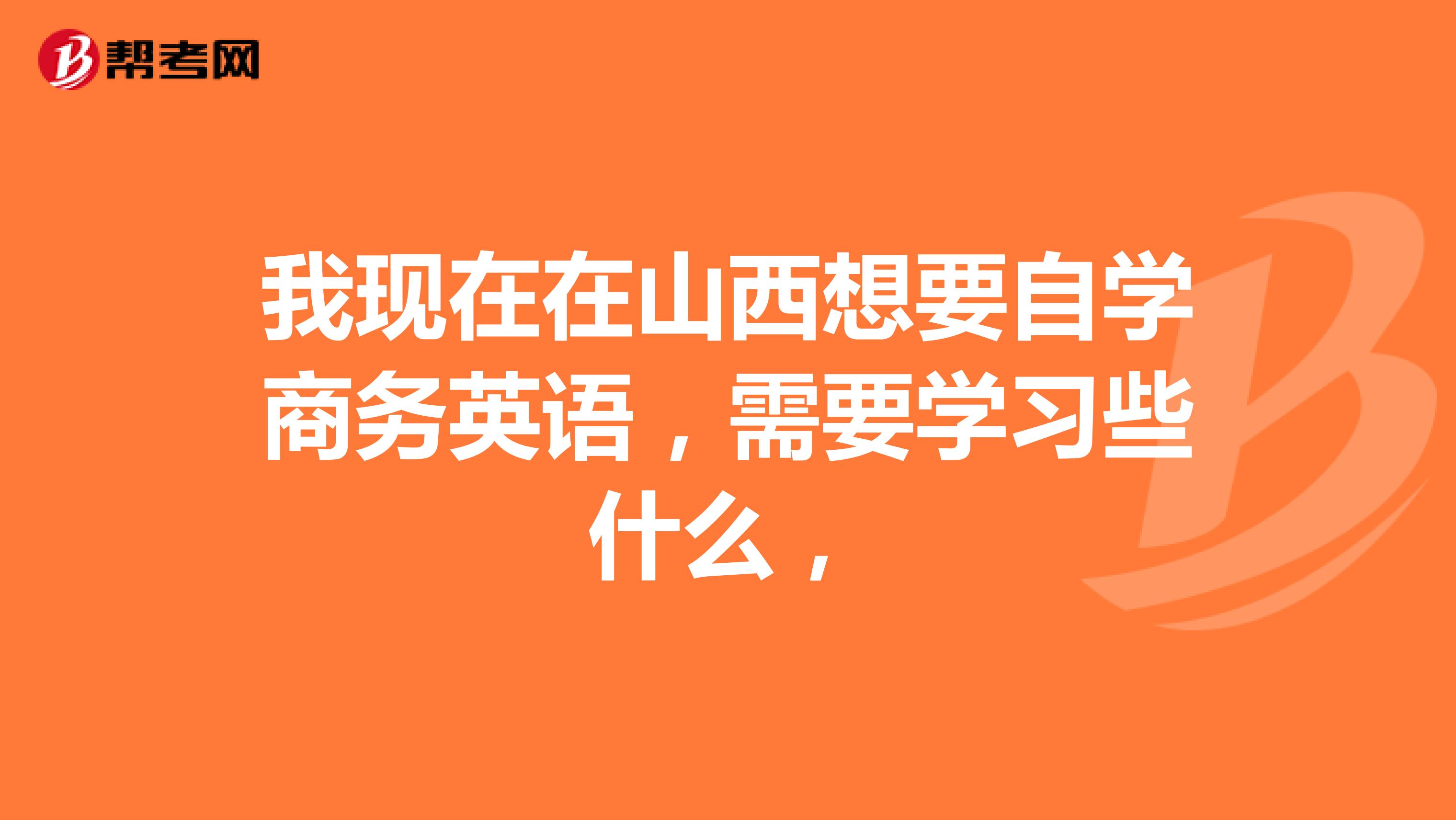 我现在在山西想要自学商务英语,需要学习些什么,
