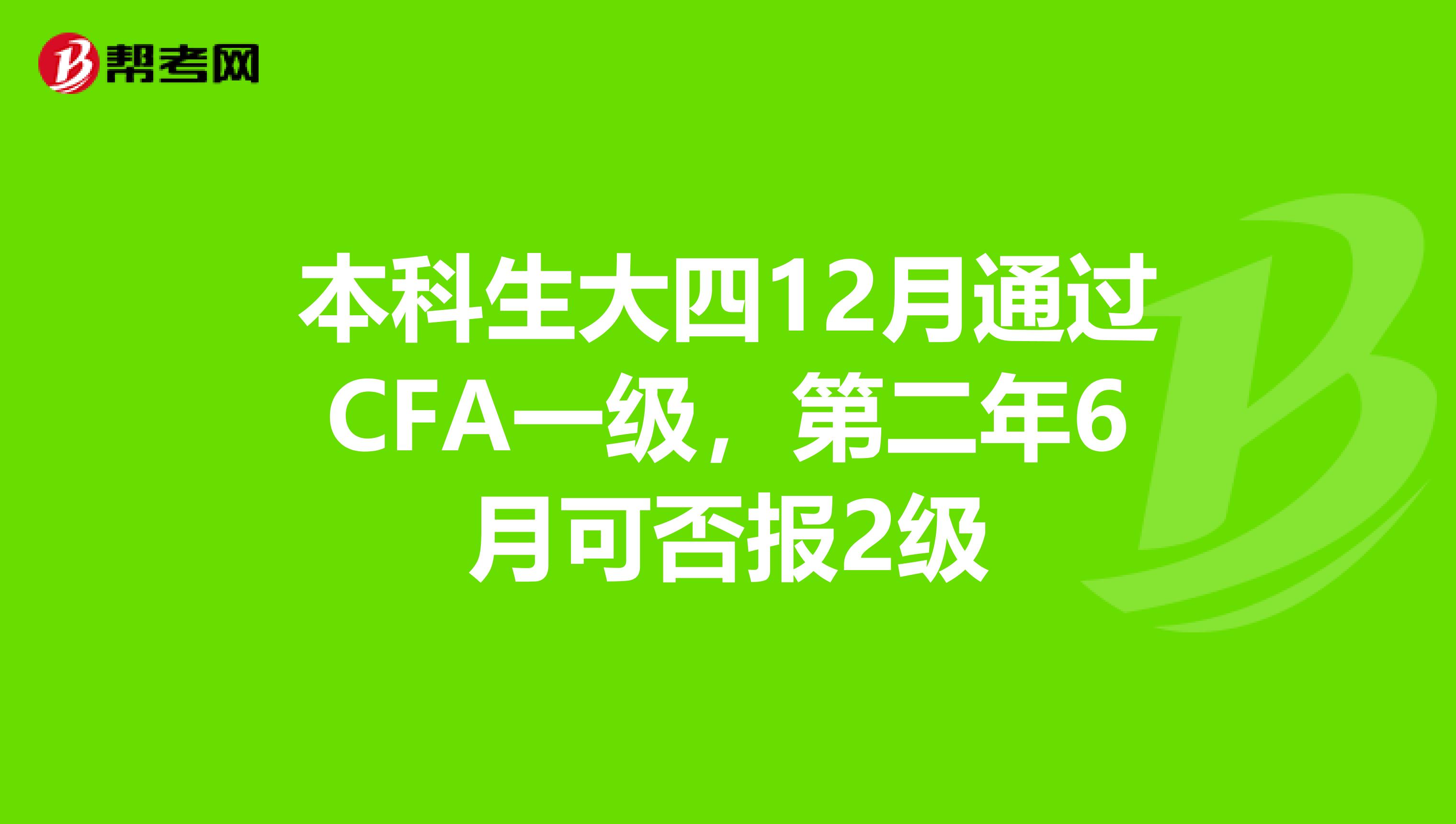 本科生大四12月通过CFA一级，第二年6月可否报2级