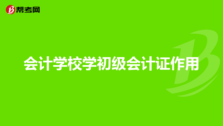 会计学校学初级会计证作用