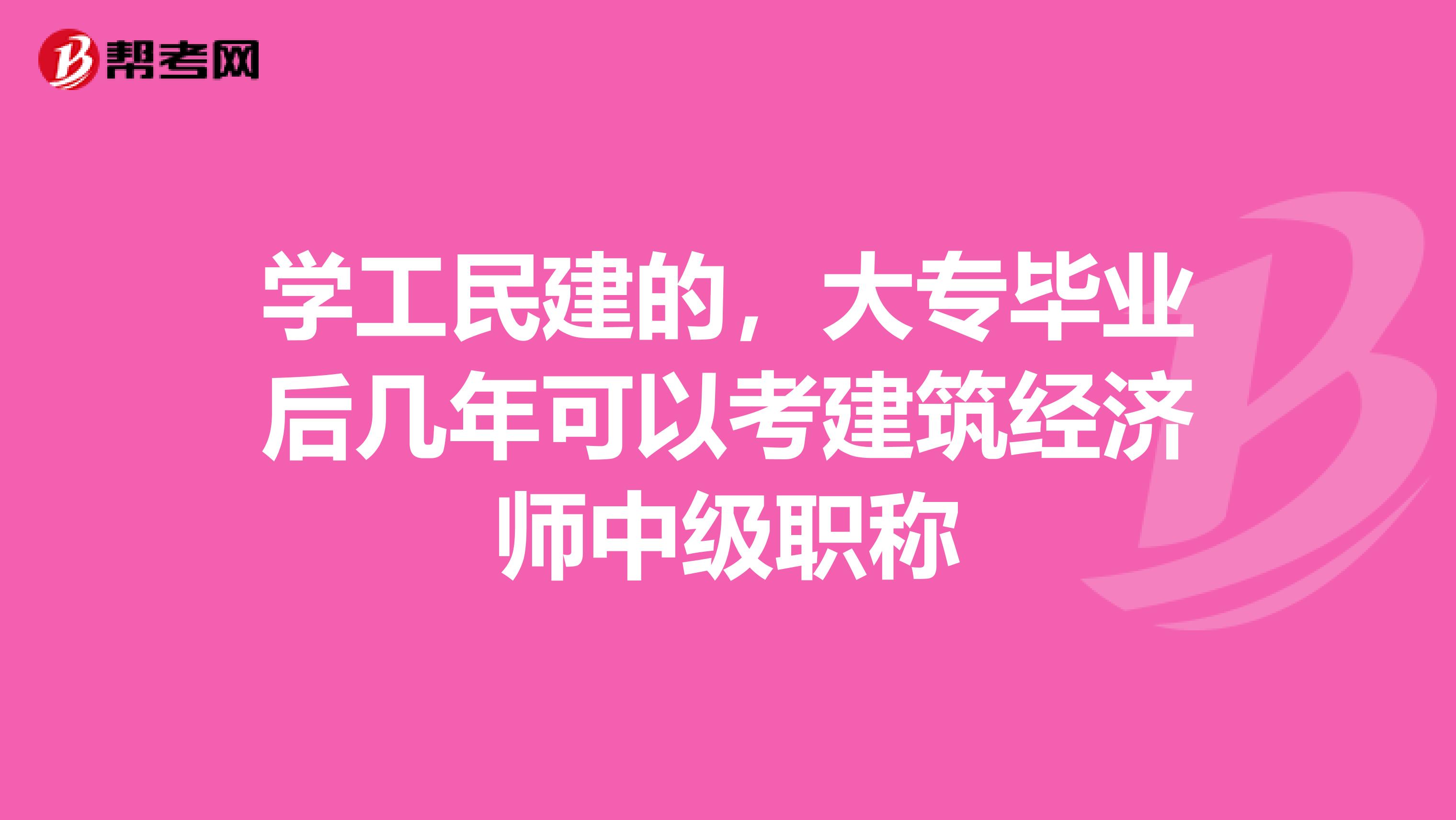 學工民建的，大專畢業后幾年可以考建筑經濟師中級職稱