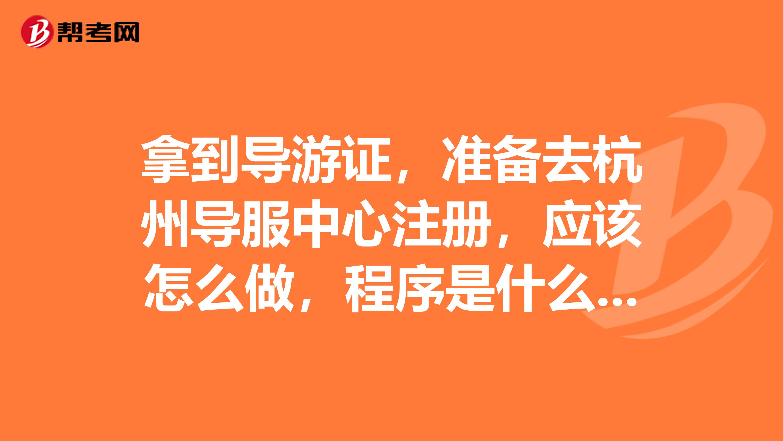 拿到导游证,准备去杭州导服中心注册,应该怎么做,程序是什么呢?