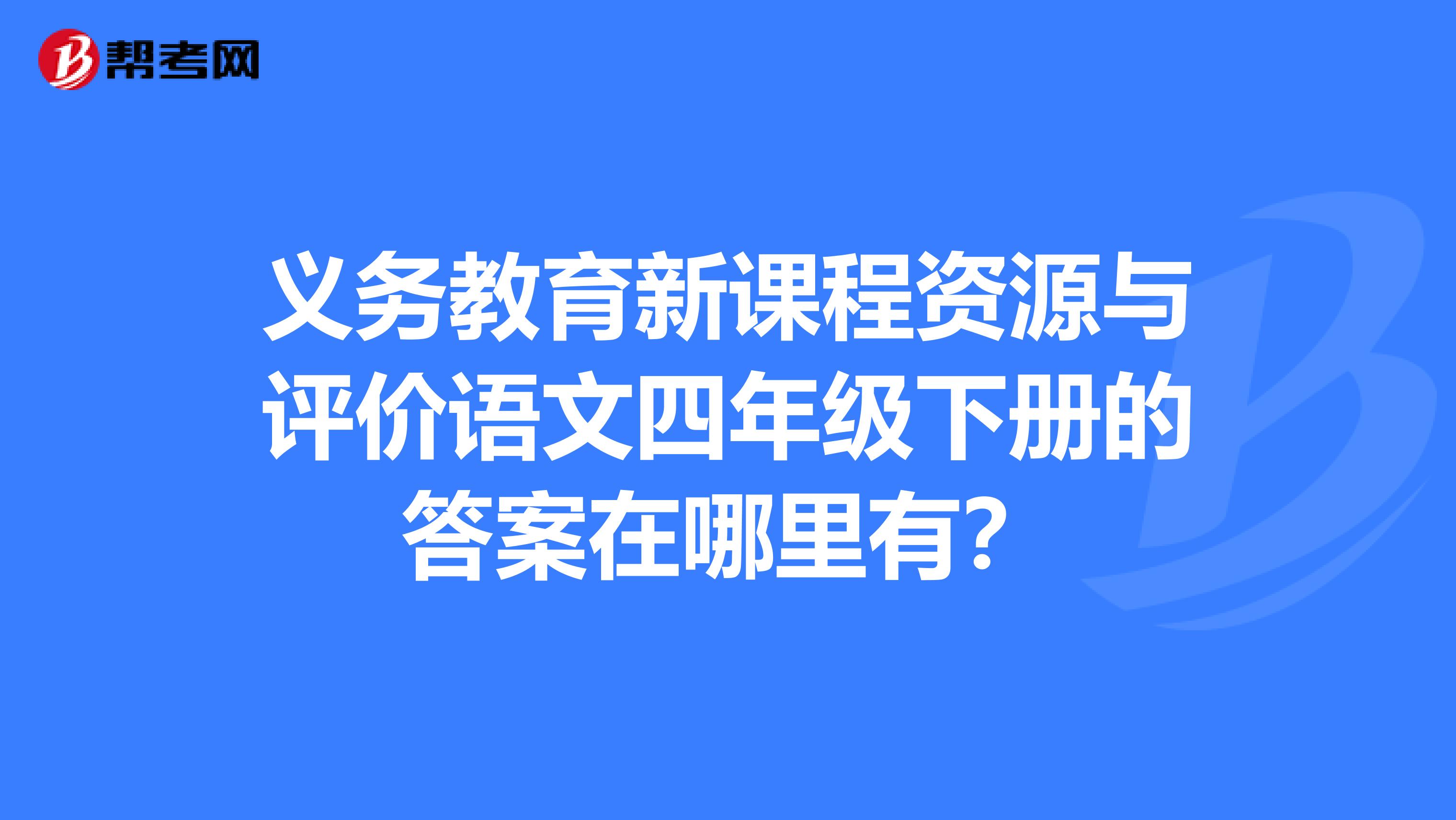 义务教育新课程资源与评价语文四年级下册的答案在哪里有?