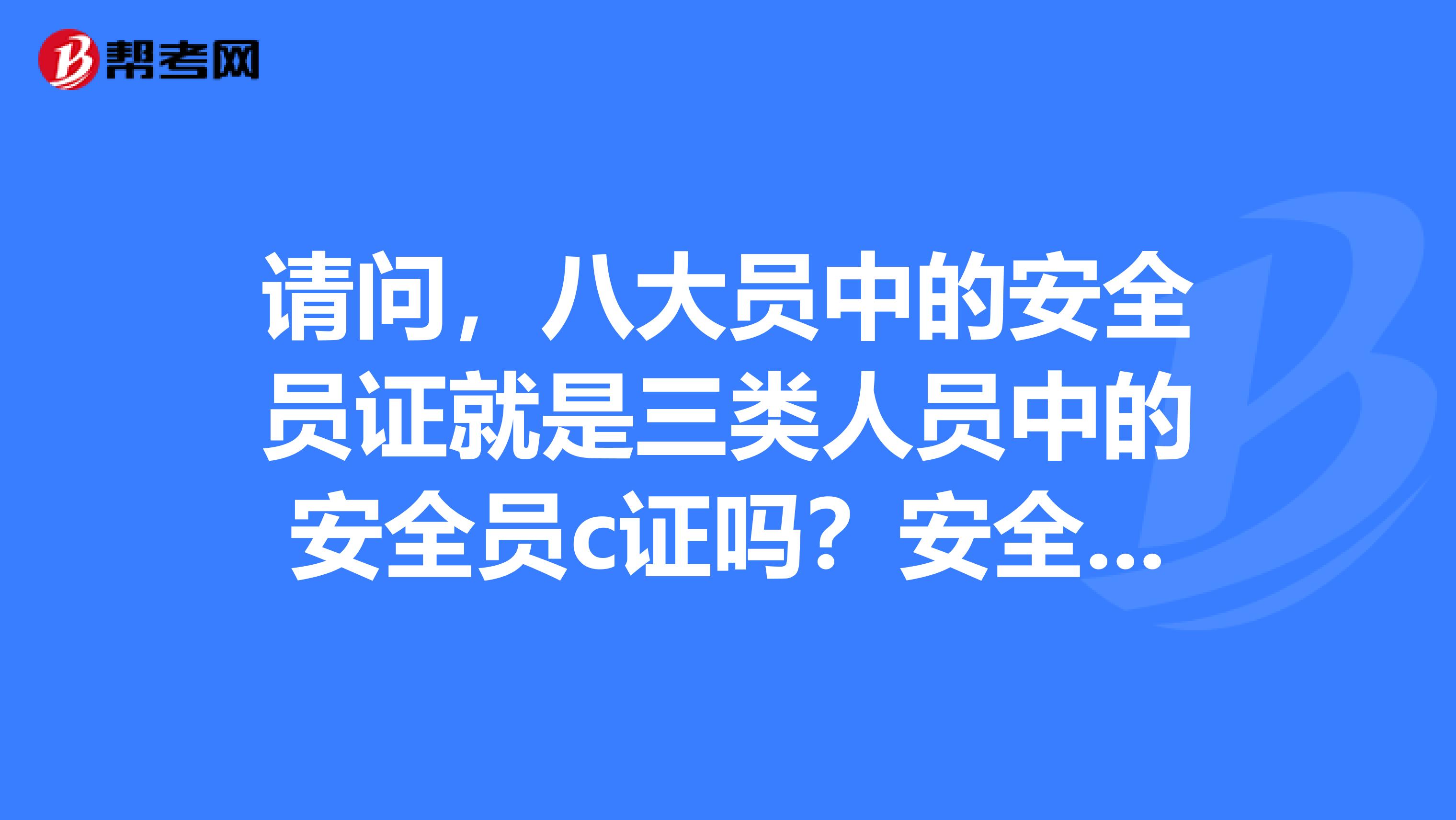 请问,八大员中的安全员证就是三类人员中的安全员c证吗?安全员c证要过期了怎么办?多谢,多谢