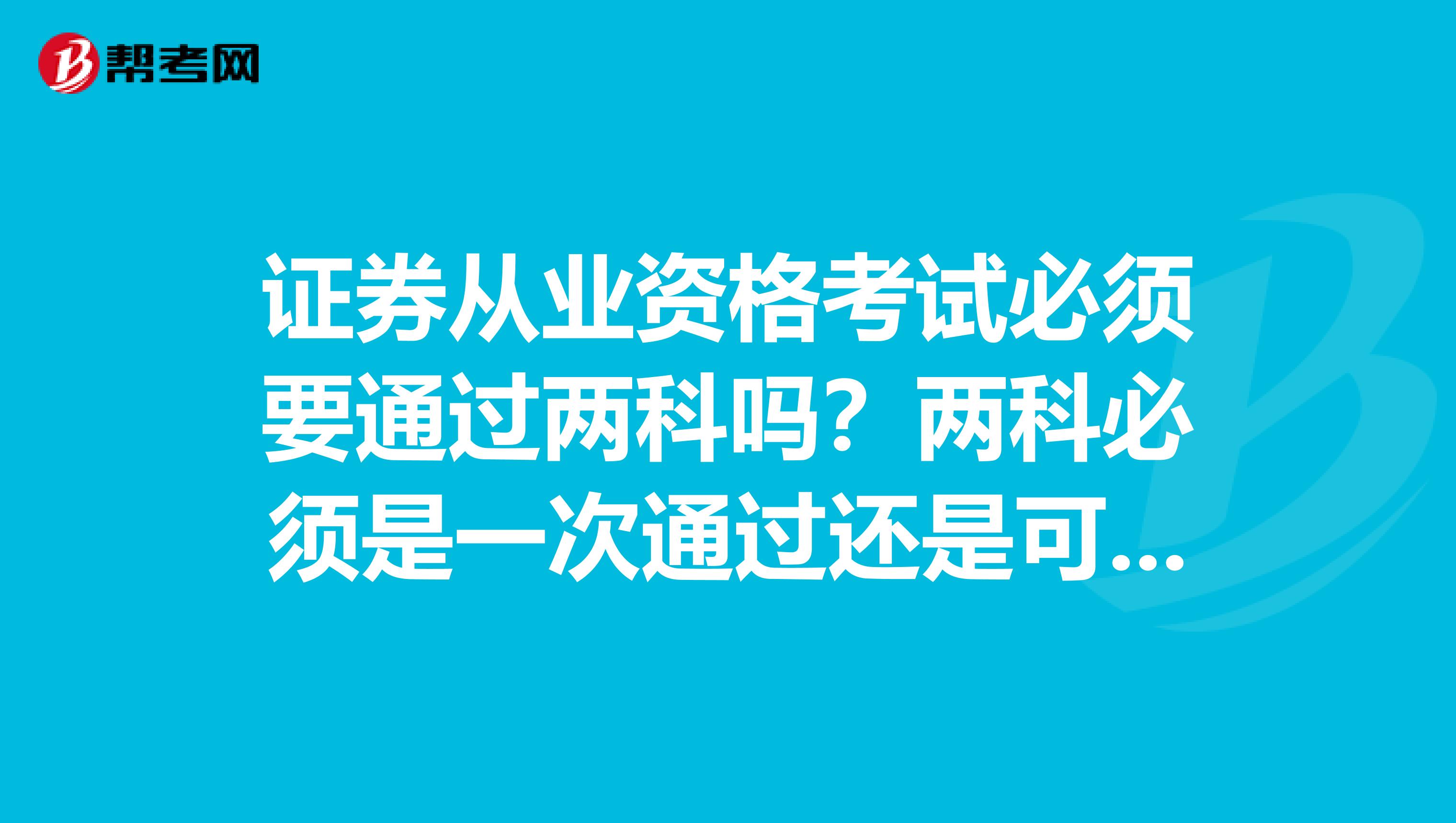证券从业资格考试必须要通过两科吗?两科必须是一次通过还是可以分开通过?