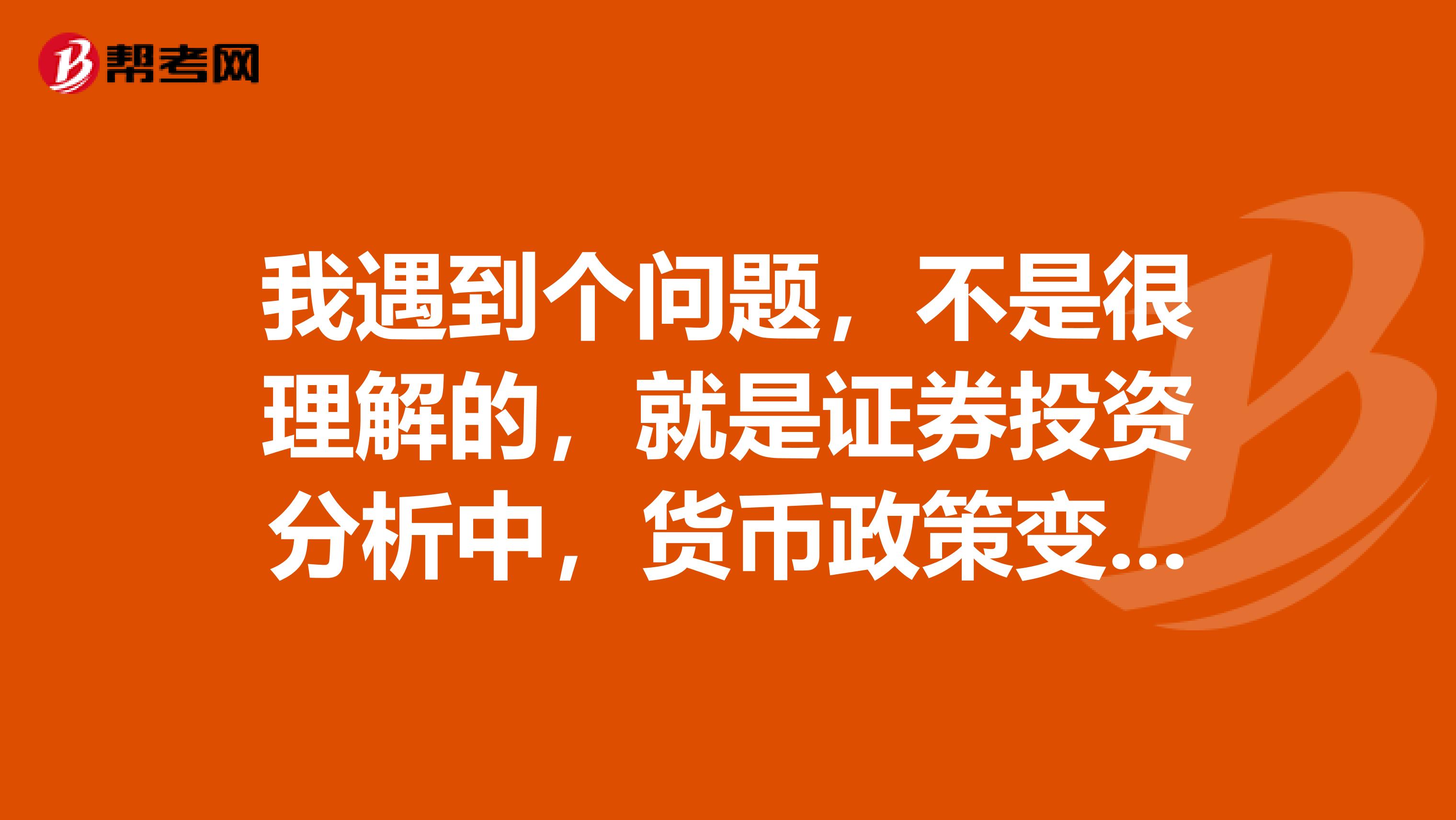 我遇到个问题，不是很理解的，就是证券投资分析中，货币政策变动对实体经济和证券市场的影响，有大神吗