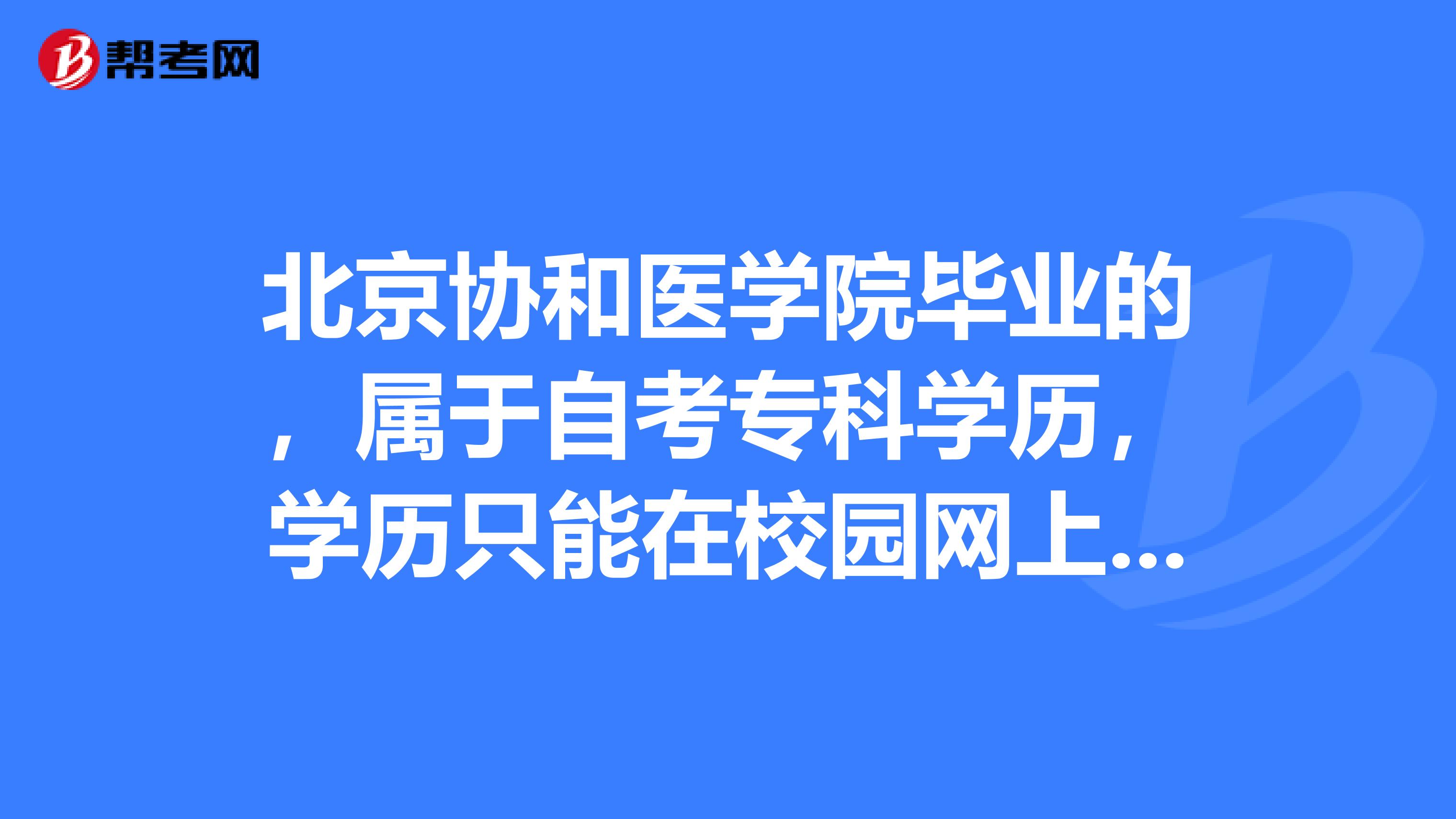 北京协和医学院毕业的，属于自考专科学历，学历只能在校园网上查询到吗？
