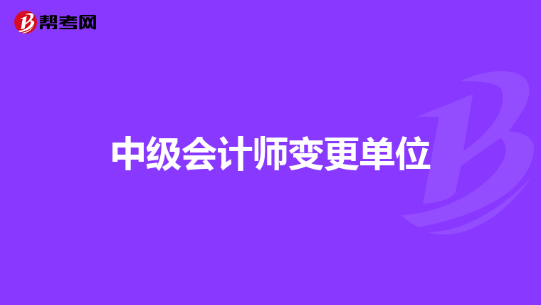 中級(jí)會(huì)計(jì)師變更單位