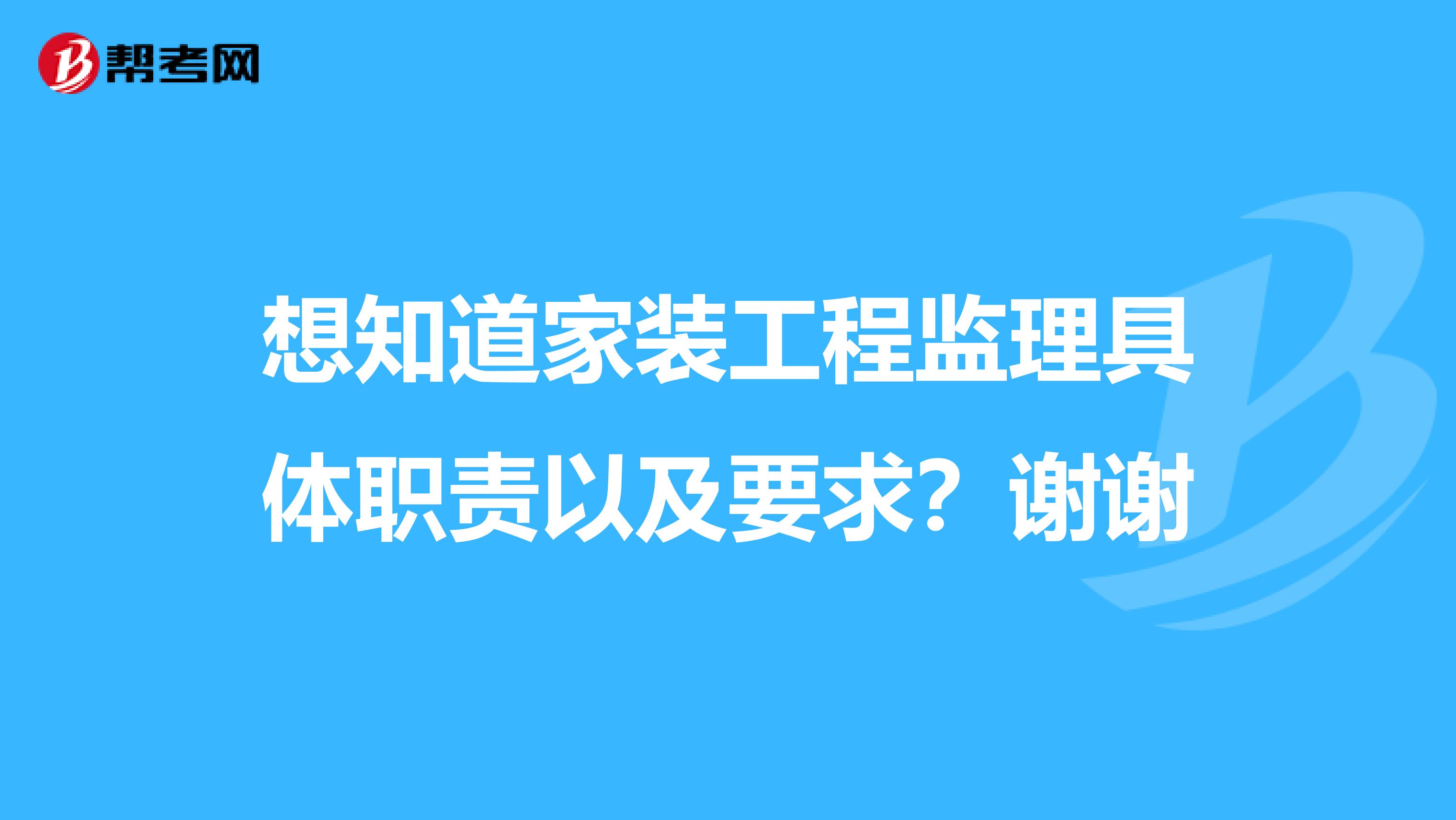 想知道家装工程监理具体职责以及要求？谢谢