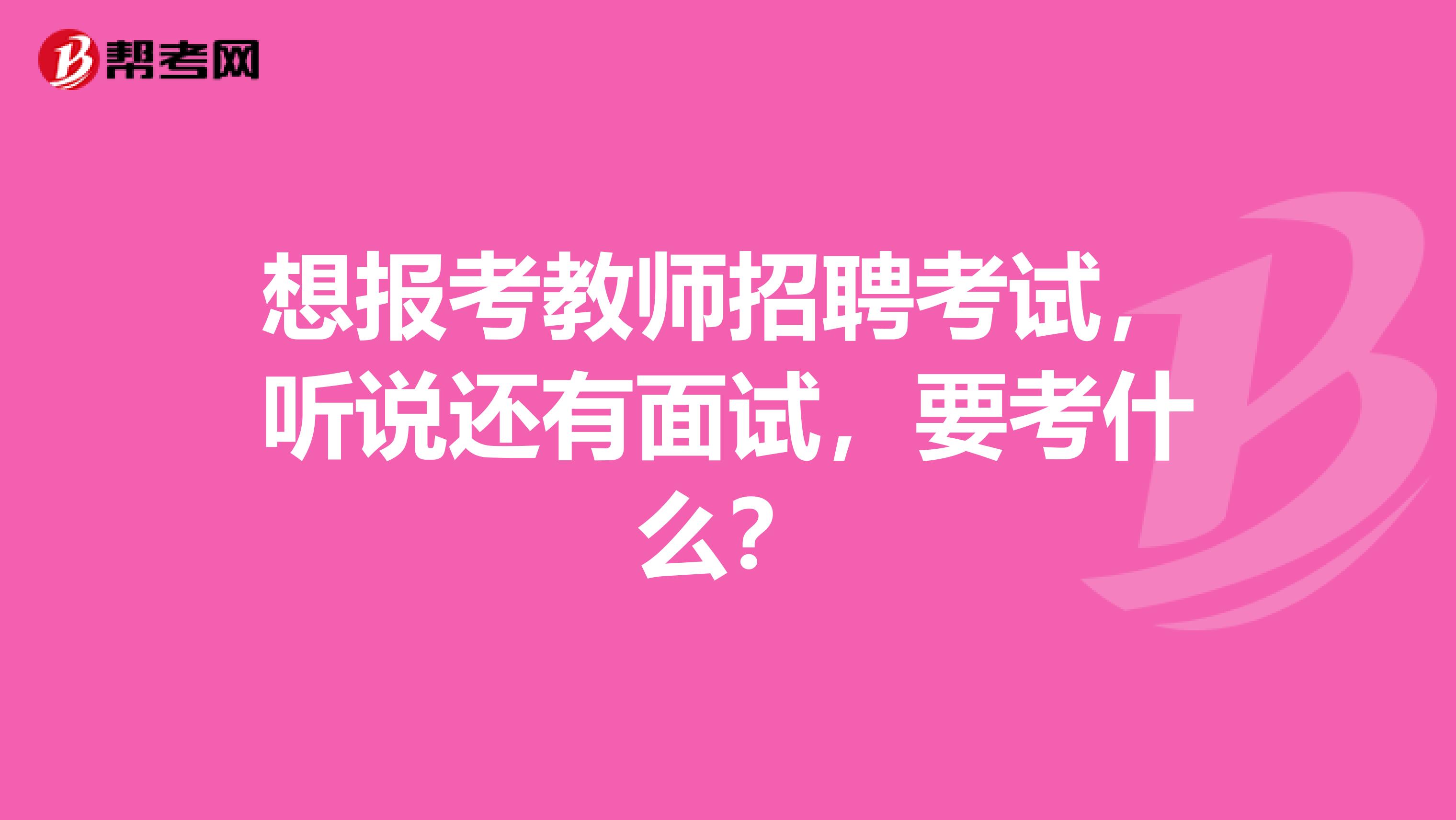 想报考教师招聘考试,听说还有面试,要考什么?