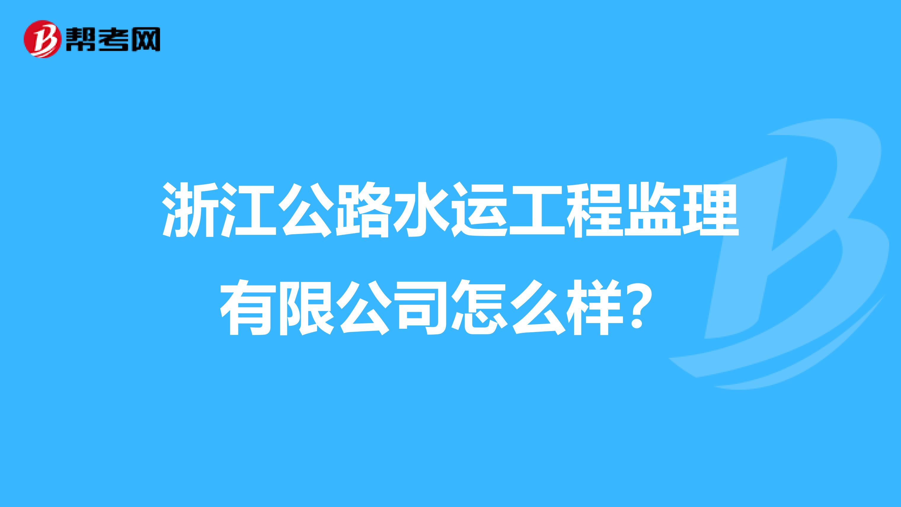 浙江公路水运工程监理有限公司怎么样?
