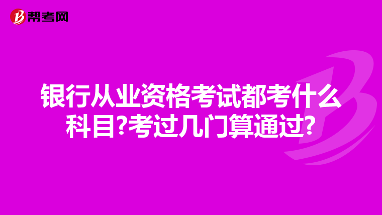 银行从业资格考试都考什么科目?考过几门算通过?