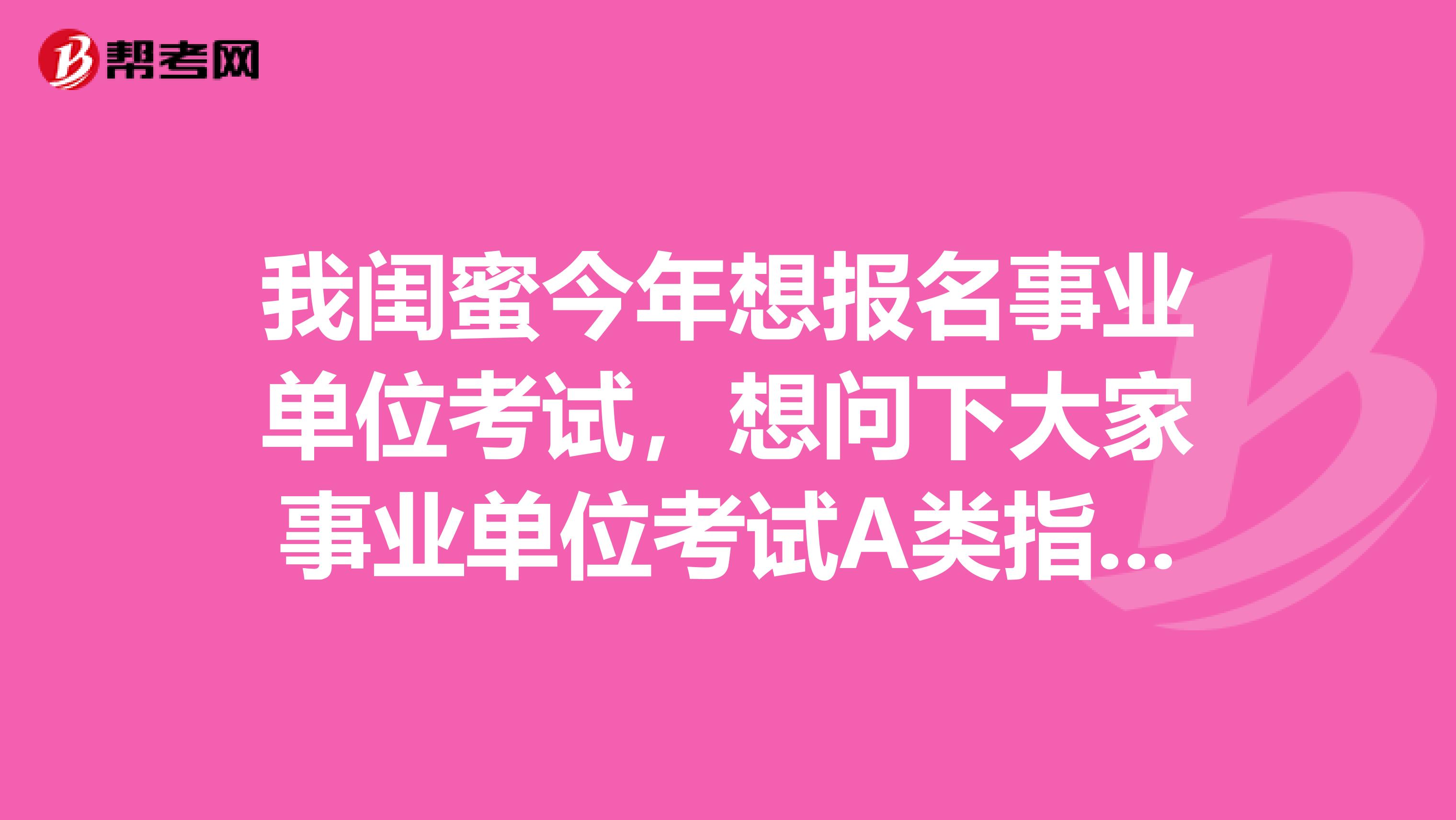我闺蜜今年想报名事业单位考试,想问下大家事业单位考试A类指的是什么?
