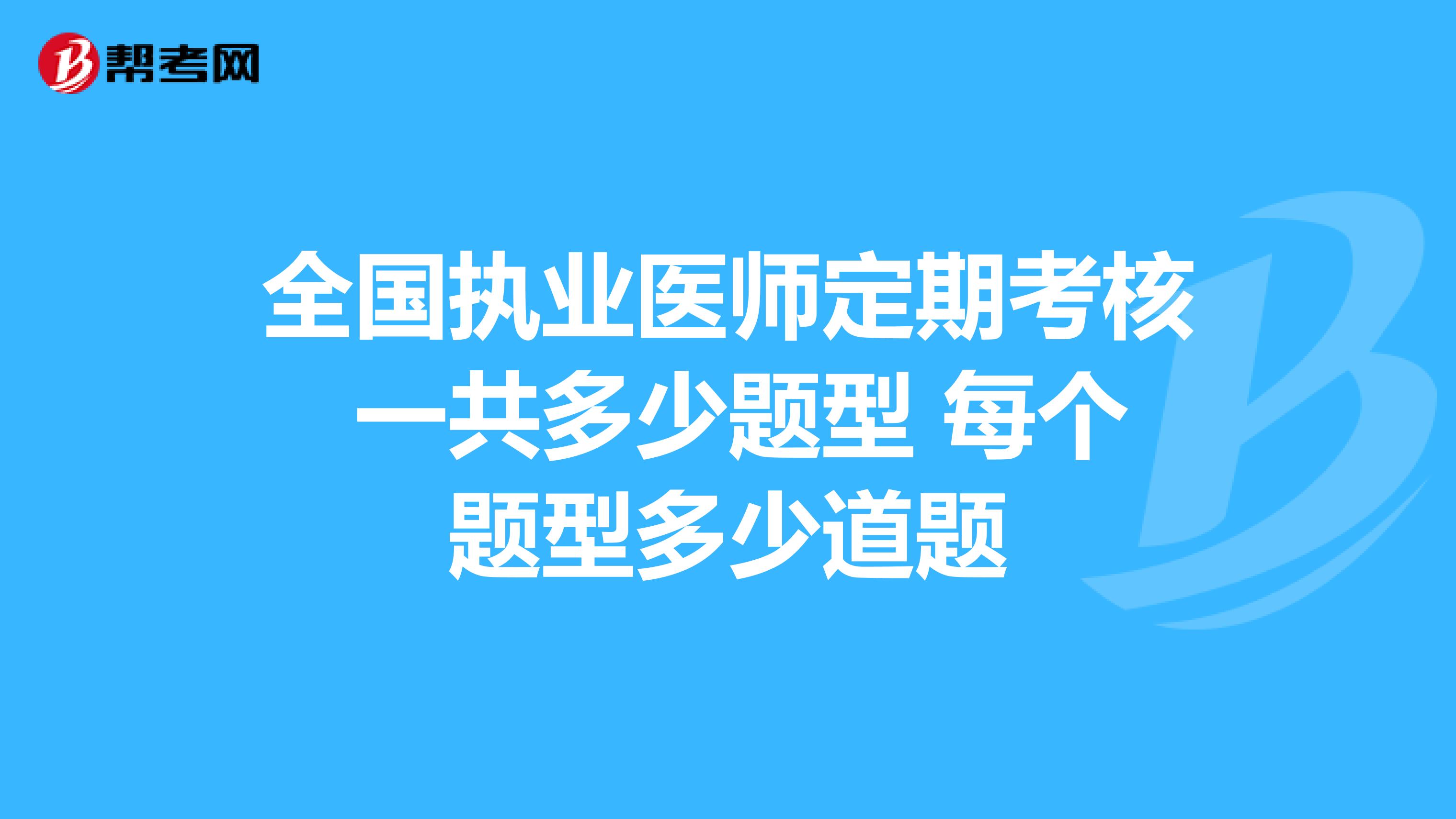 全國執(zhí)業(yè)醫(yī)師定期考核 一共多少題型 每個題型多少道題