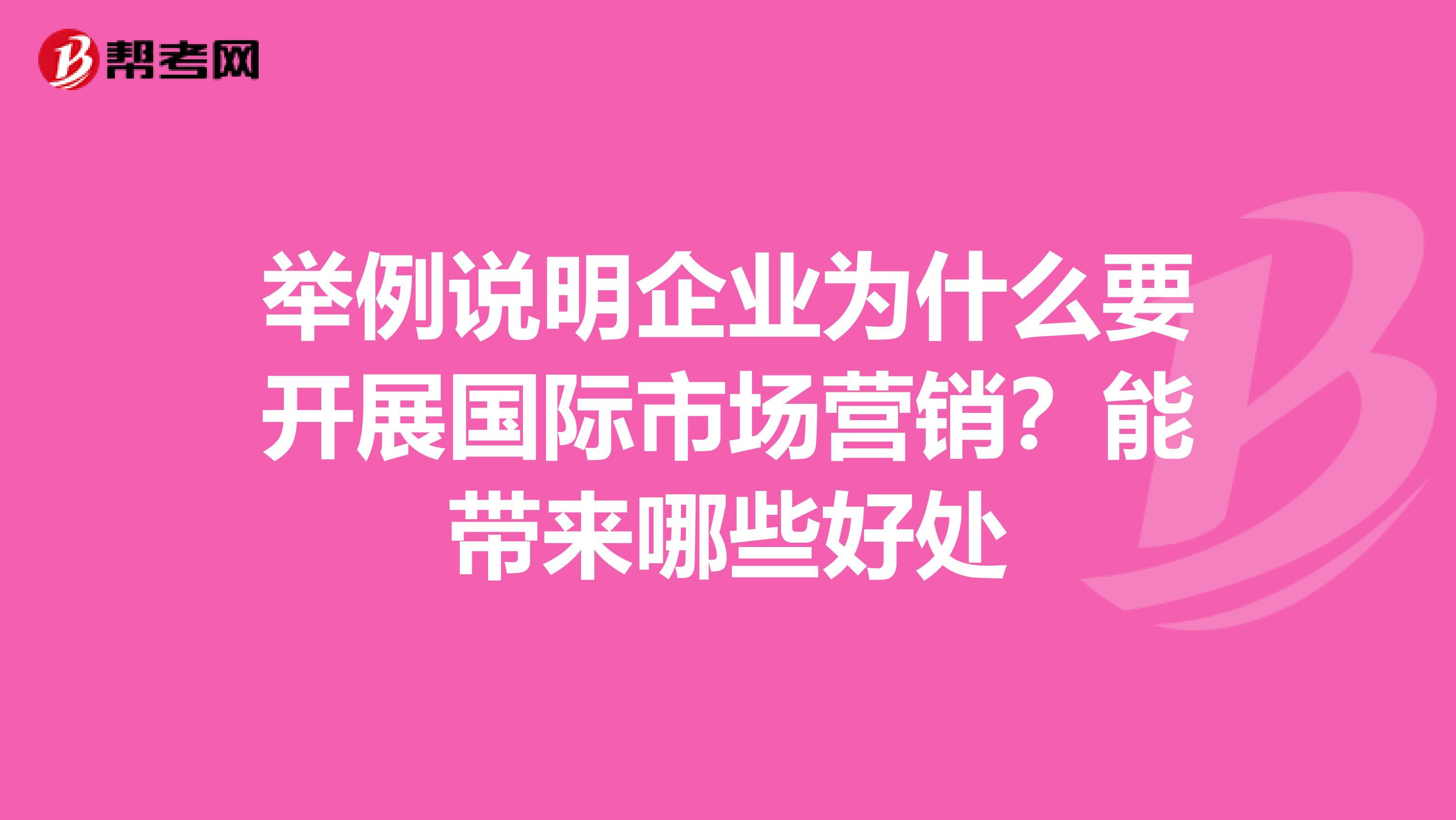 举例说明企业为什么要开展国际市场营销？能带来哪些好处