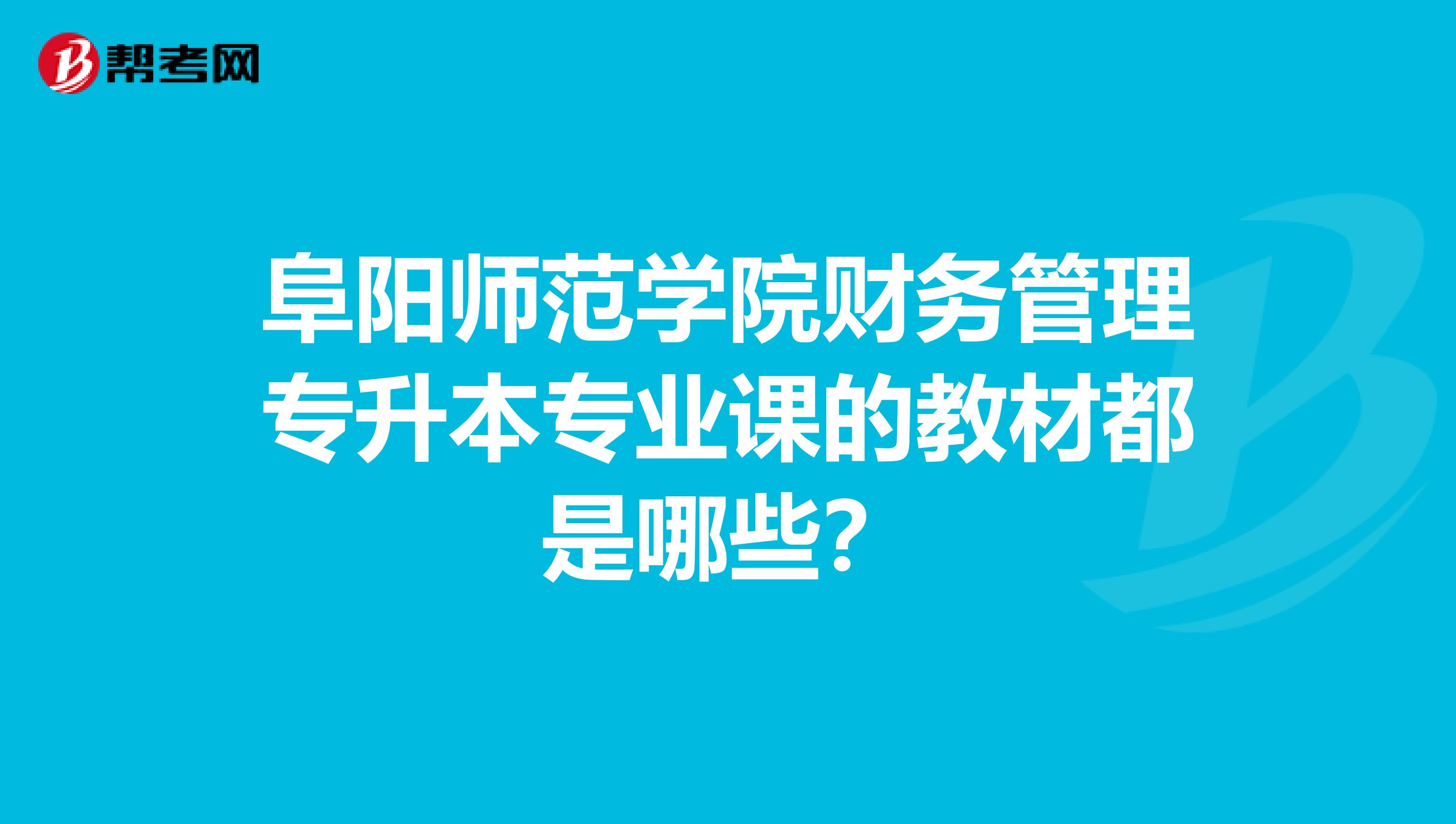 阜阳师范学院财务管理专升本专业课的教材都是哪些?