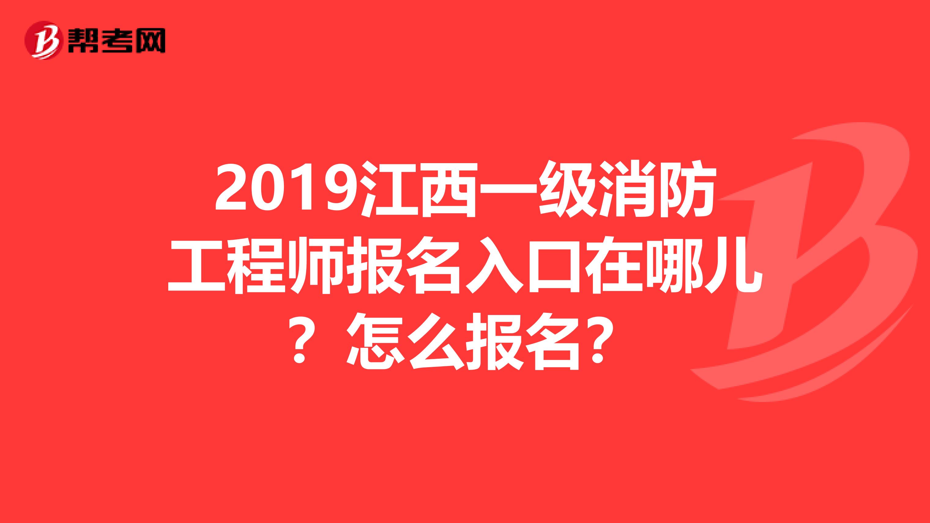2019江西一级消防工程师报名入口在哪儿?怎么报名?