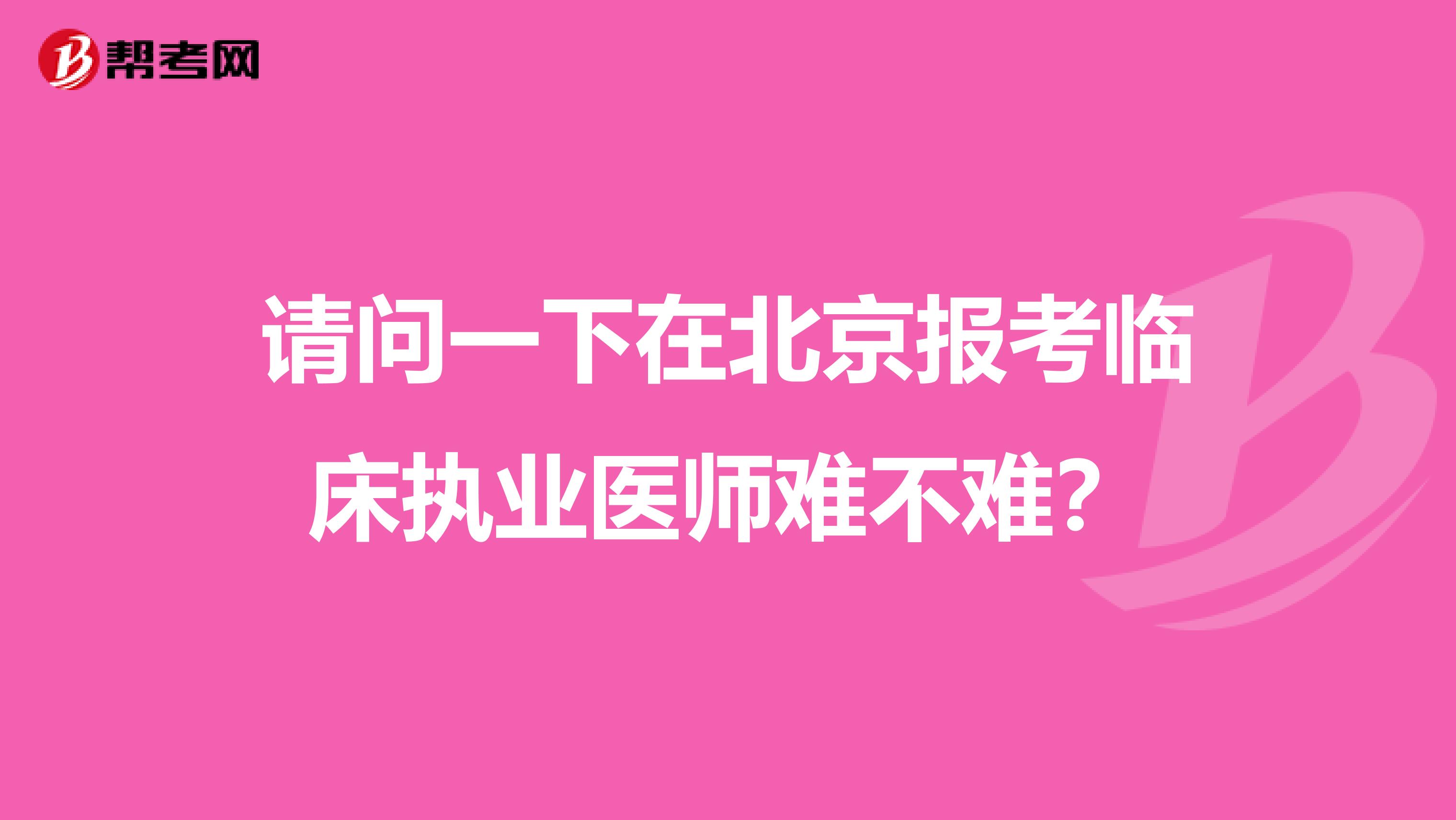 请问一下在北京报考临床执业医师难不难?