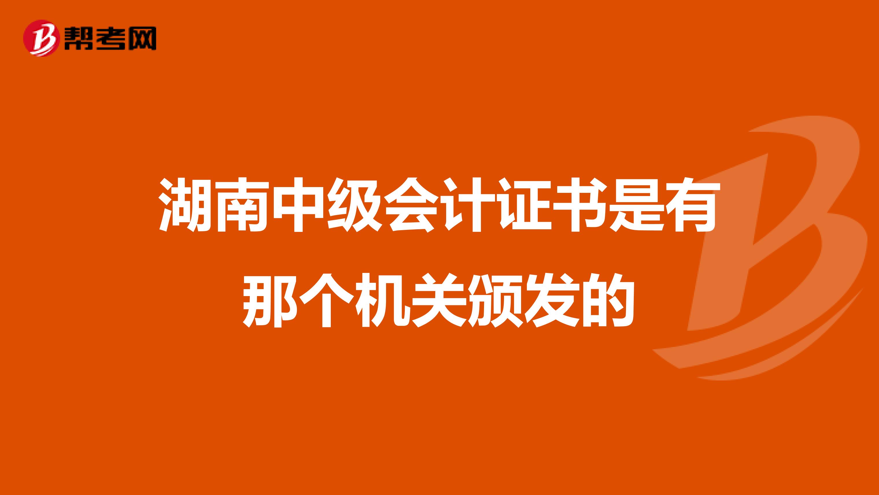 湖南中级会计证书是有那个机关颁发的