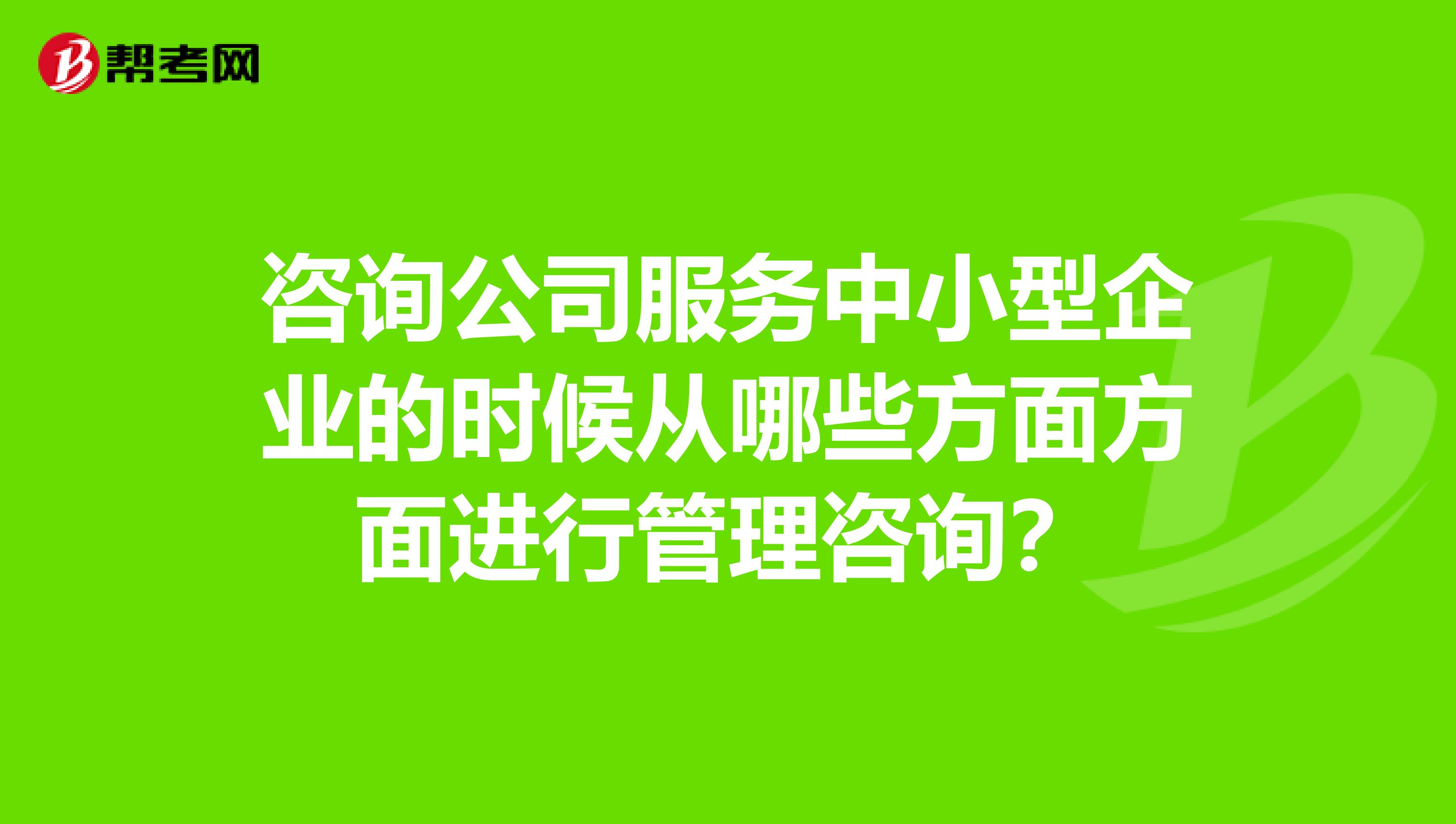 咨询公司服务中小型企业的时候从哪些方面方面进行管理咨询？