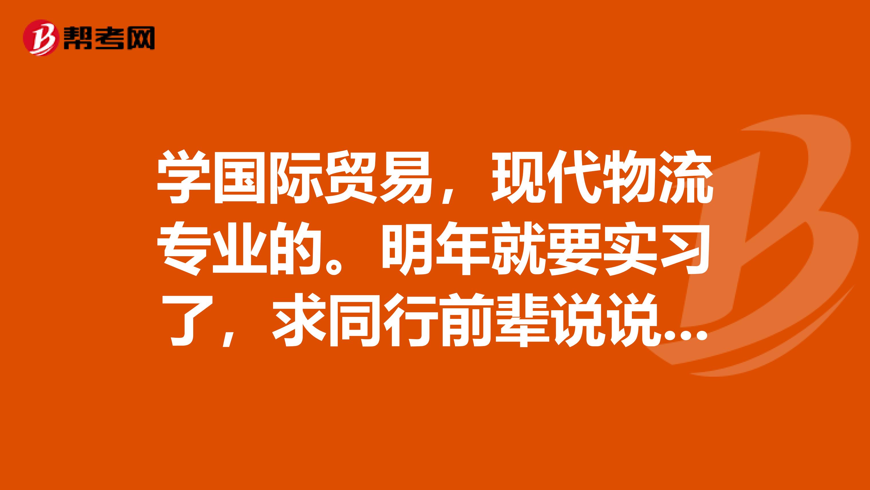 學(xué)國際貿(mào)易，現(xiàn)代物流專業(yè)的。明年就要實(shí)習(xí)了，求同行前輩說說經(jīng)驗(yàn)，報(bào)關(guān)報(bào)檢貨代物流哪個(gè)更好一些？我覺得報(bào)關(guān)報(bào)檢公司一般實(shí)習(xí)生沒點(diǎn)背景也進(jìn)不去，所以比較偏向貨代，干貨代難嗎？我英語底子比較好，想寒假主要再學(xué)學(xué)專業(yè)英語，適合做什么？