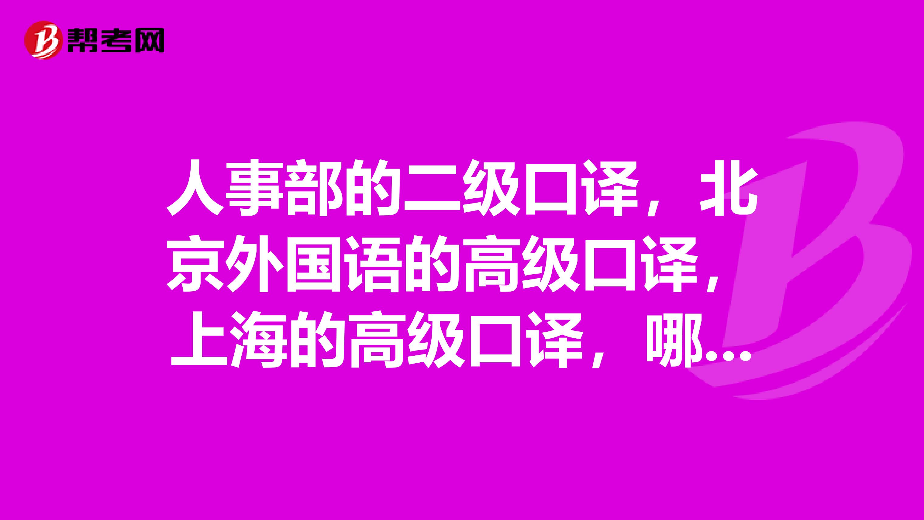 人事部的二级口译,北京外国语的高级口译,上海的高级口译,哪个权威