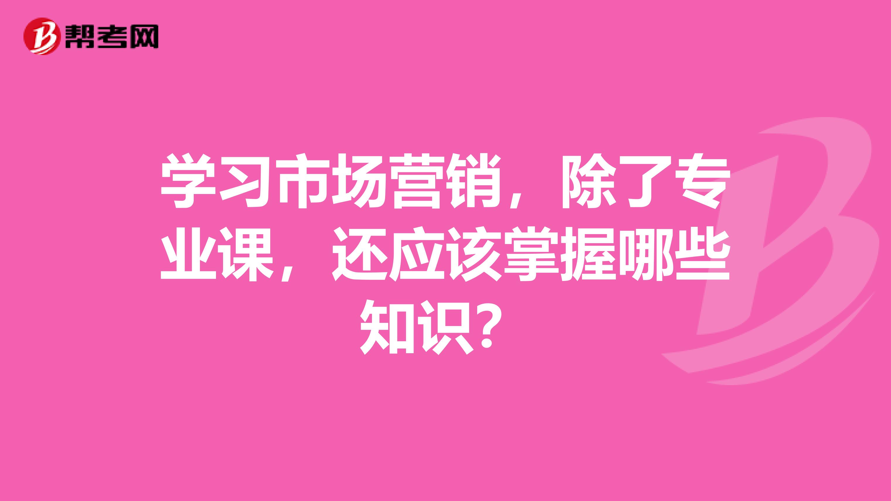 学习市场营销，除了专业课，还应该掌握哪些知识？