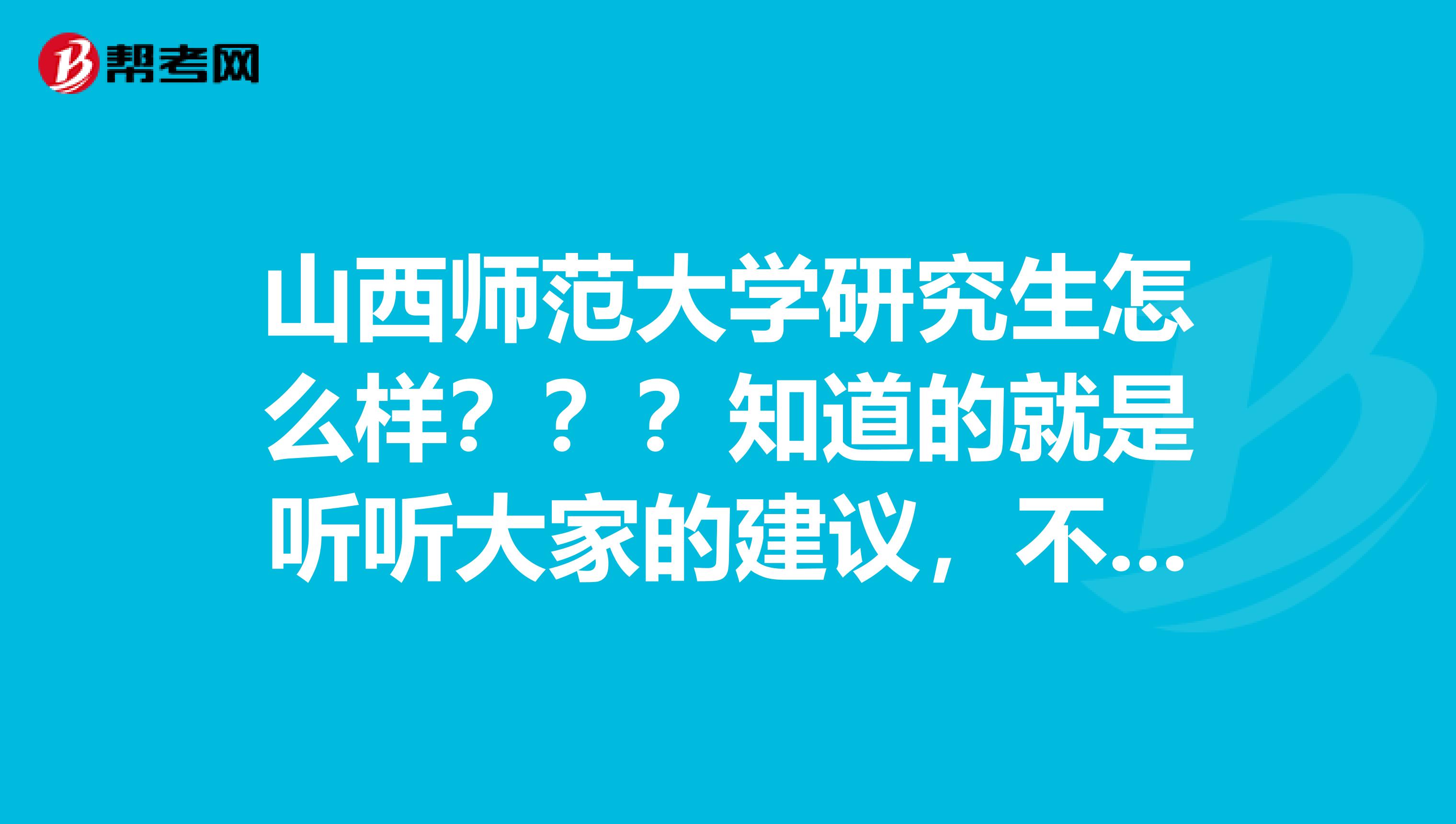 山西师范大学研究生怎么样???知道的就是听听大家的建议,不知道的想听听你们对这所学校的印象。