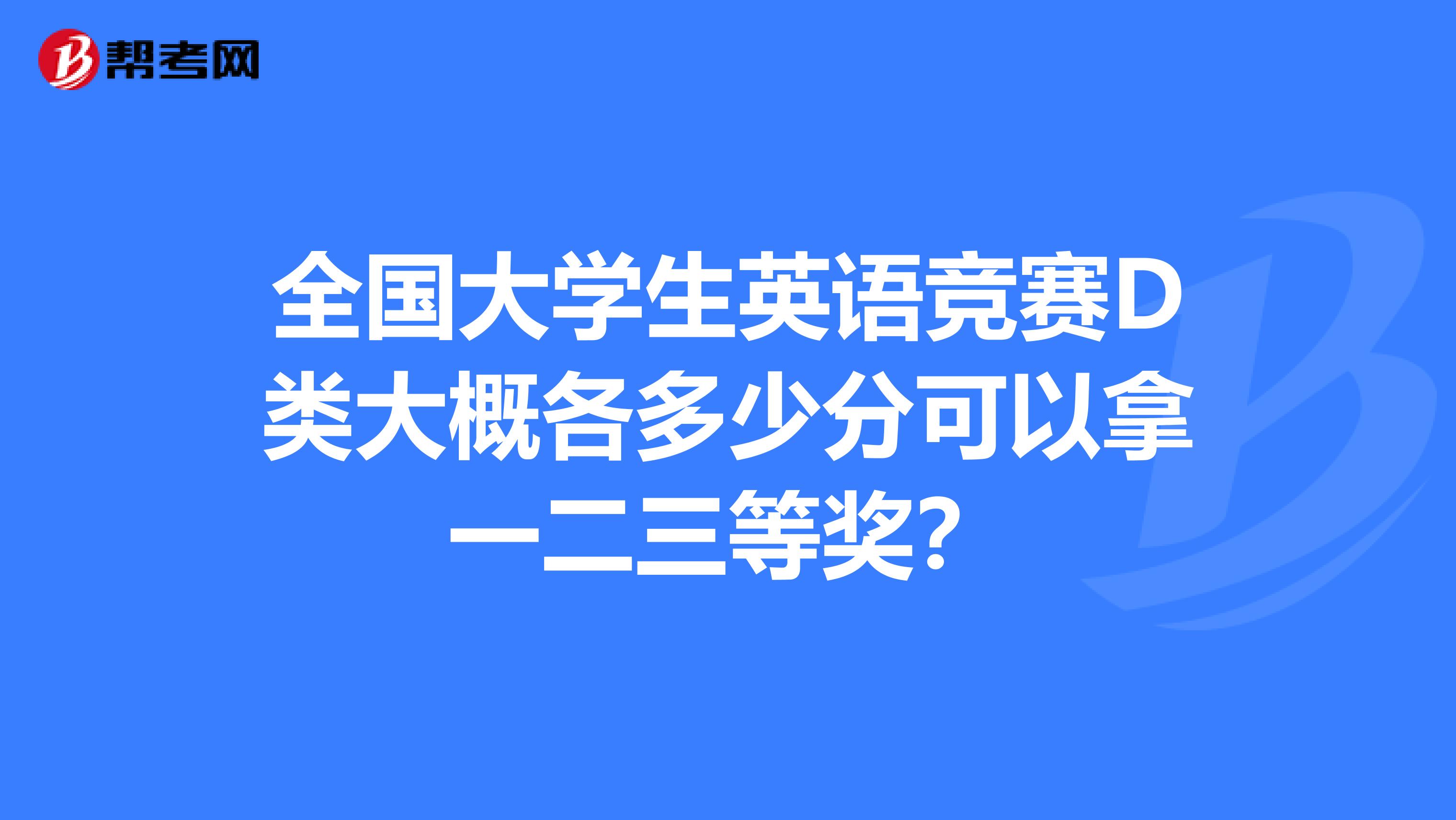 全国大学生英语竞赛D类大概各多少分可以拿一二三等奖？