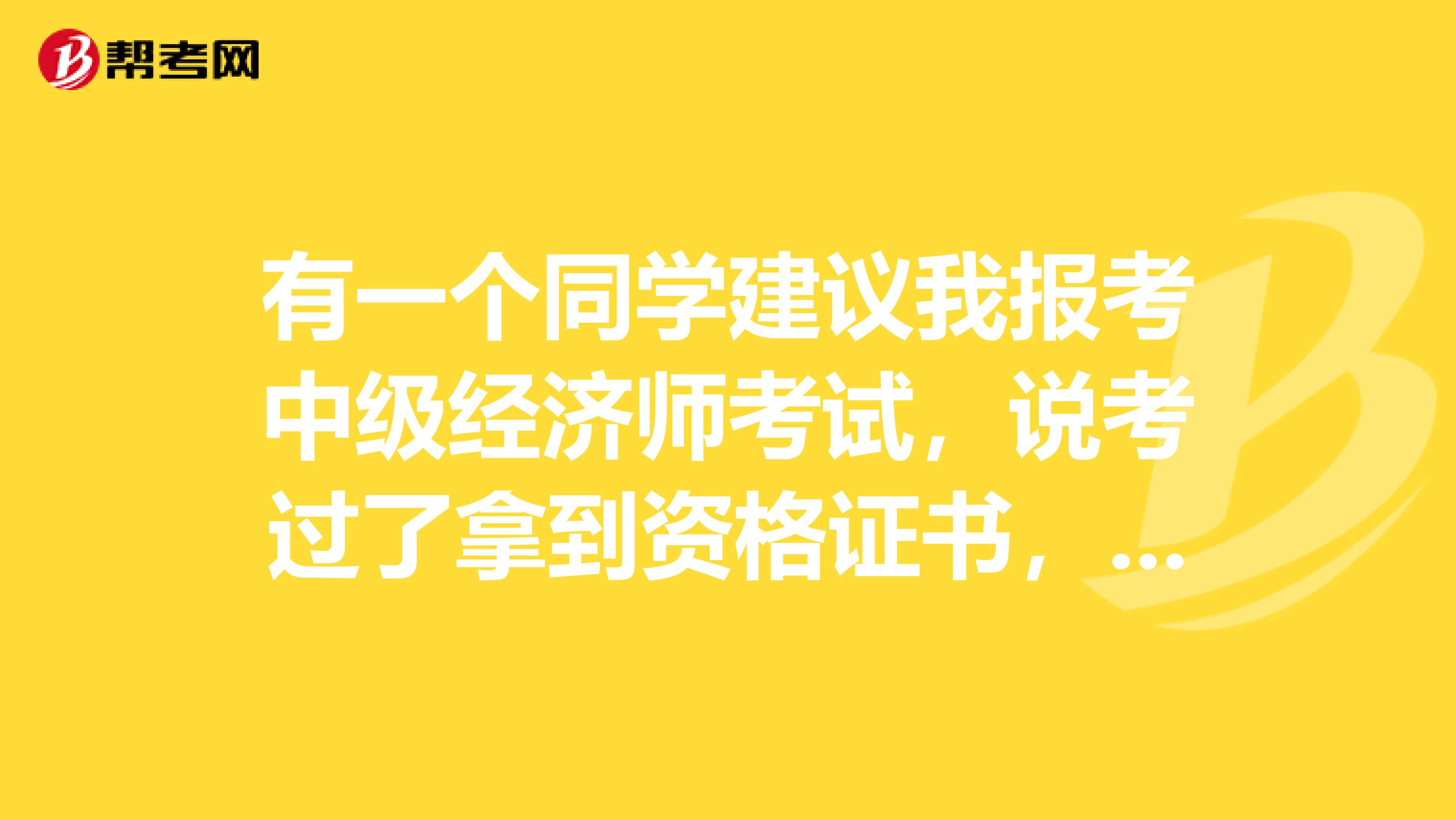 有一个同学建议我报考中级经济师考试，说考过了拿到资格证书，就是中级经济师了，不需要评，也相当于中级职称，请问是这样吗，那还需要单位聘任吗？