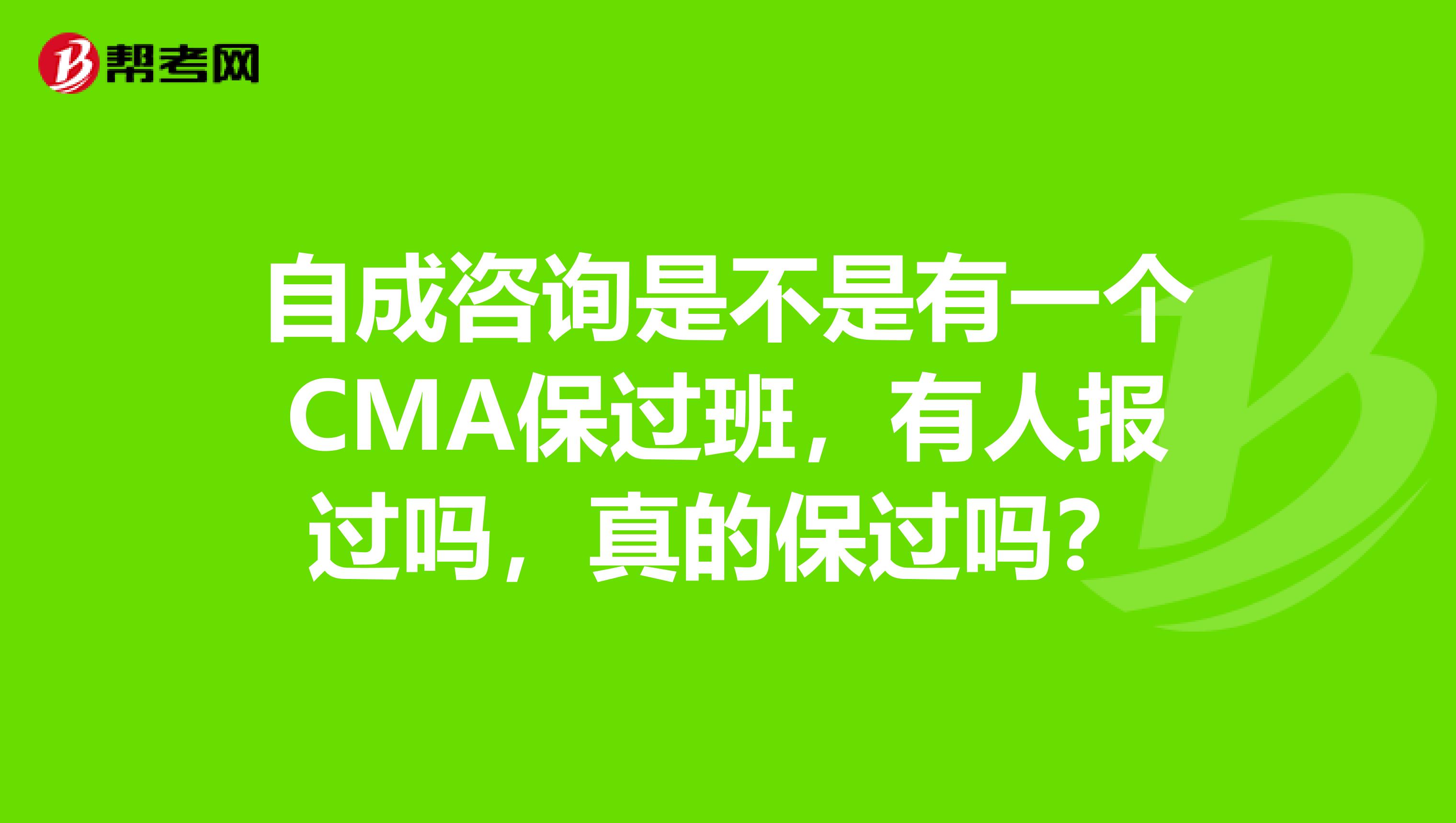 自成咨询是不是有一个CMA保过班,有人报过吗,真的保过吗?