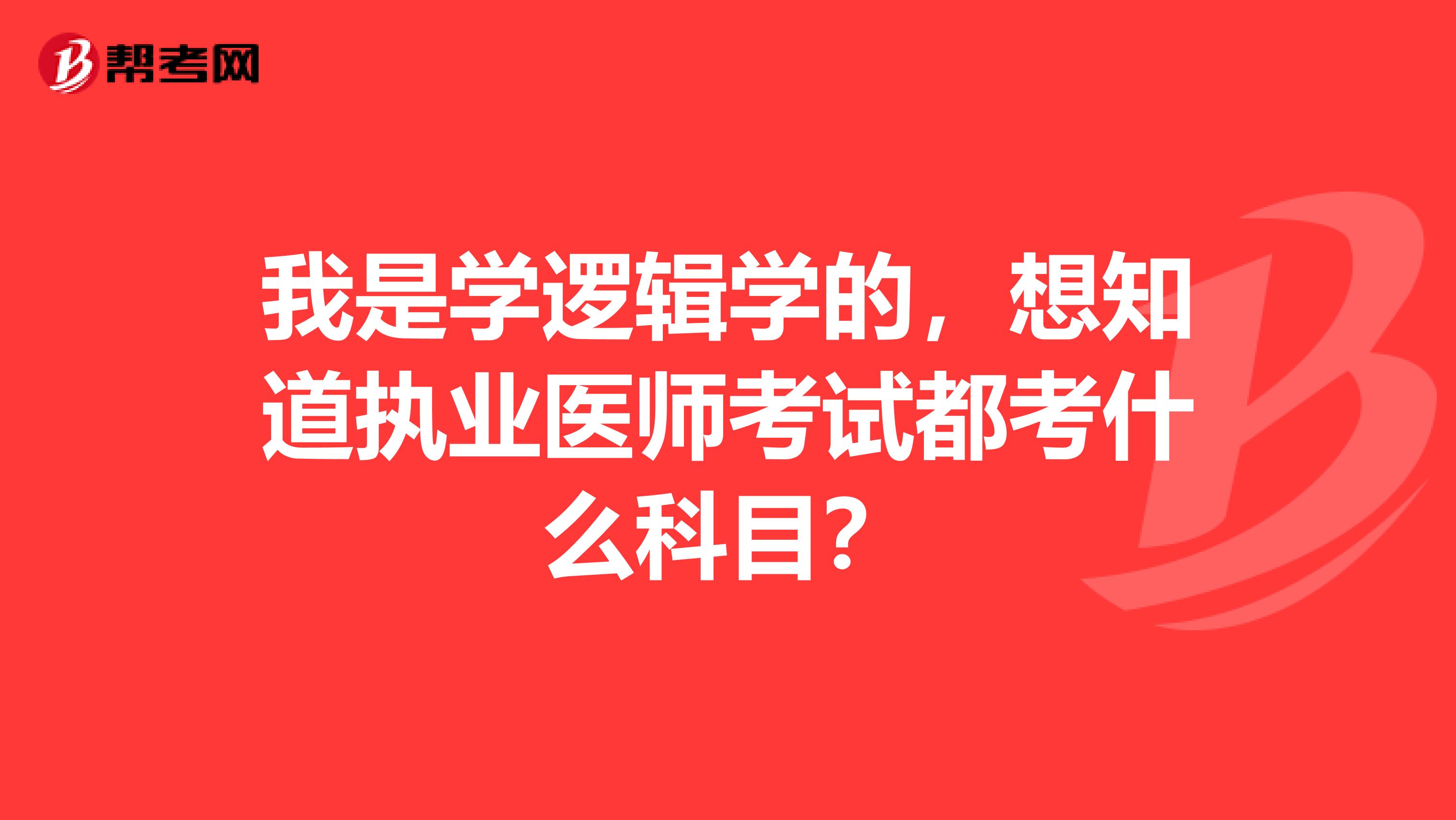 我是学逻辑学的,想知道执业医师考试都考什么科目?