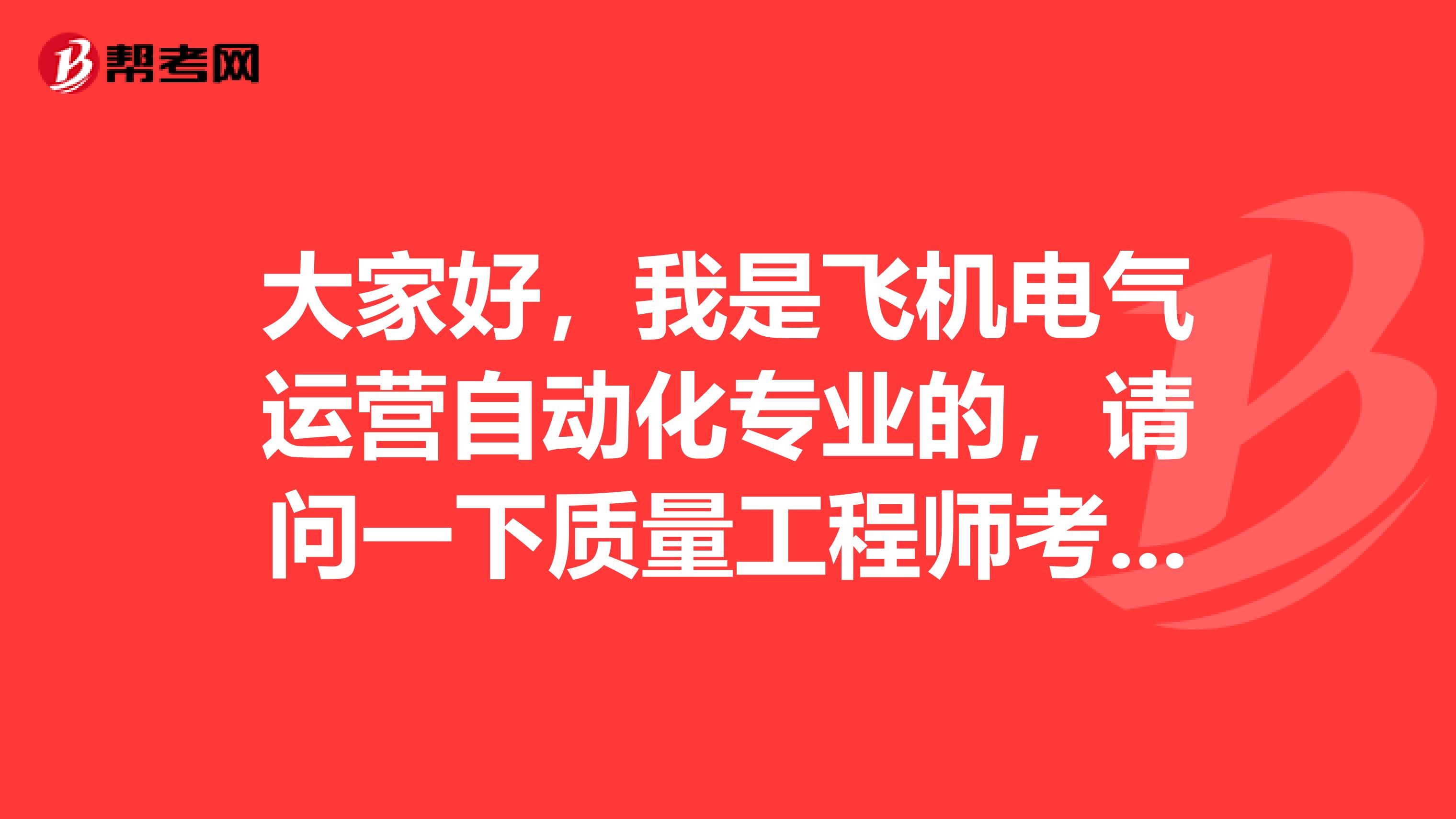 大家好,我是飞机电气运营自动化专业的,请问一下质量工程师考试难吗?谢啦