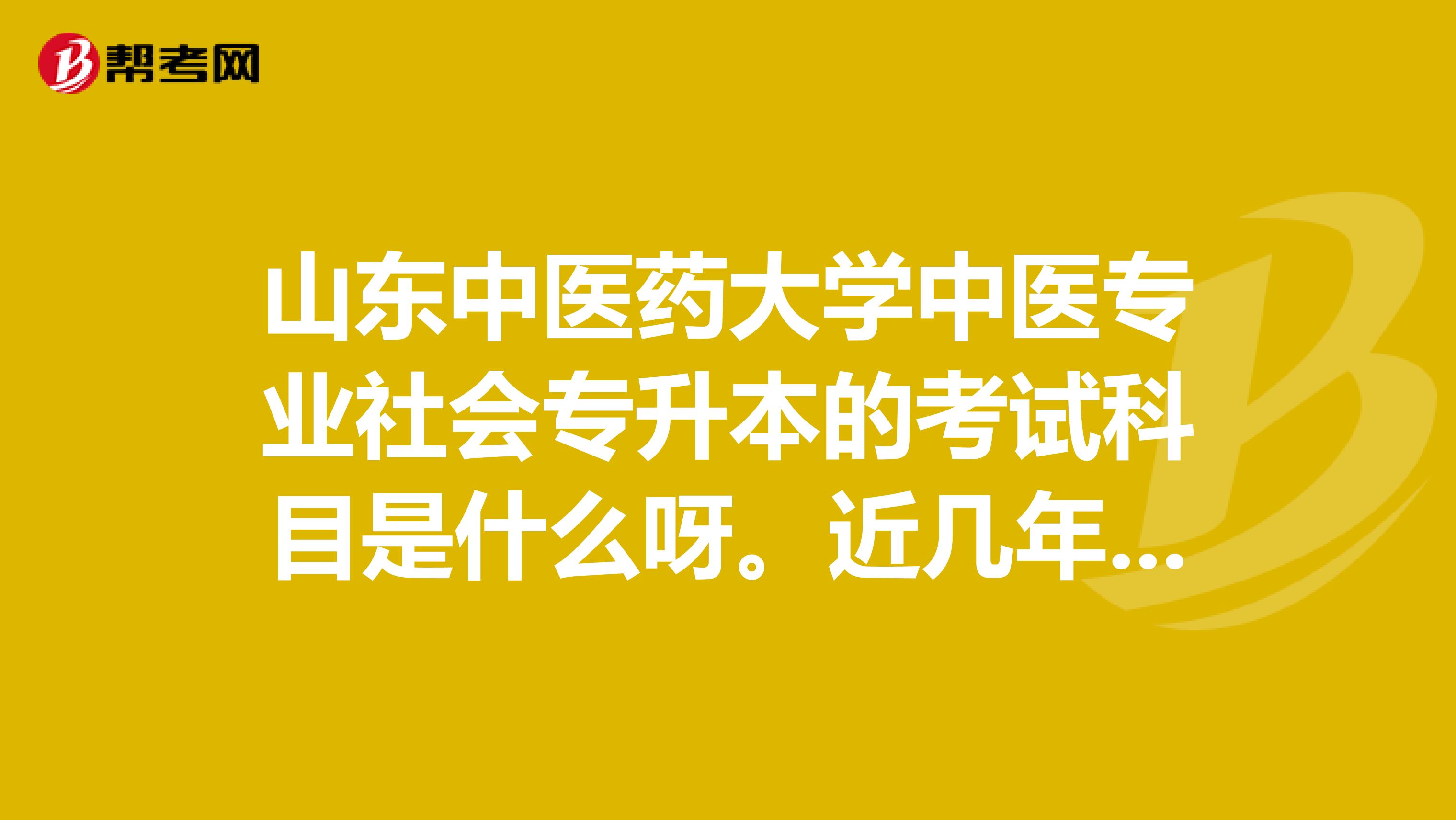 山东中医药大学中医专业社会专升本的考试科目是什么呀。近几年分数线是多少？