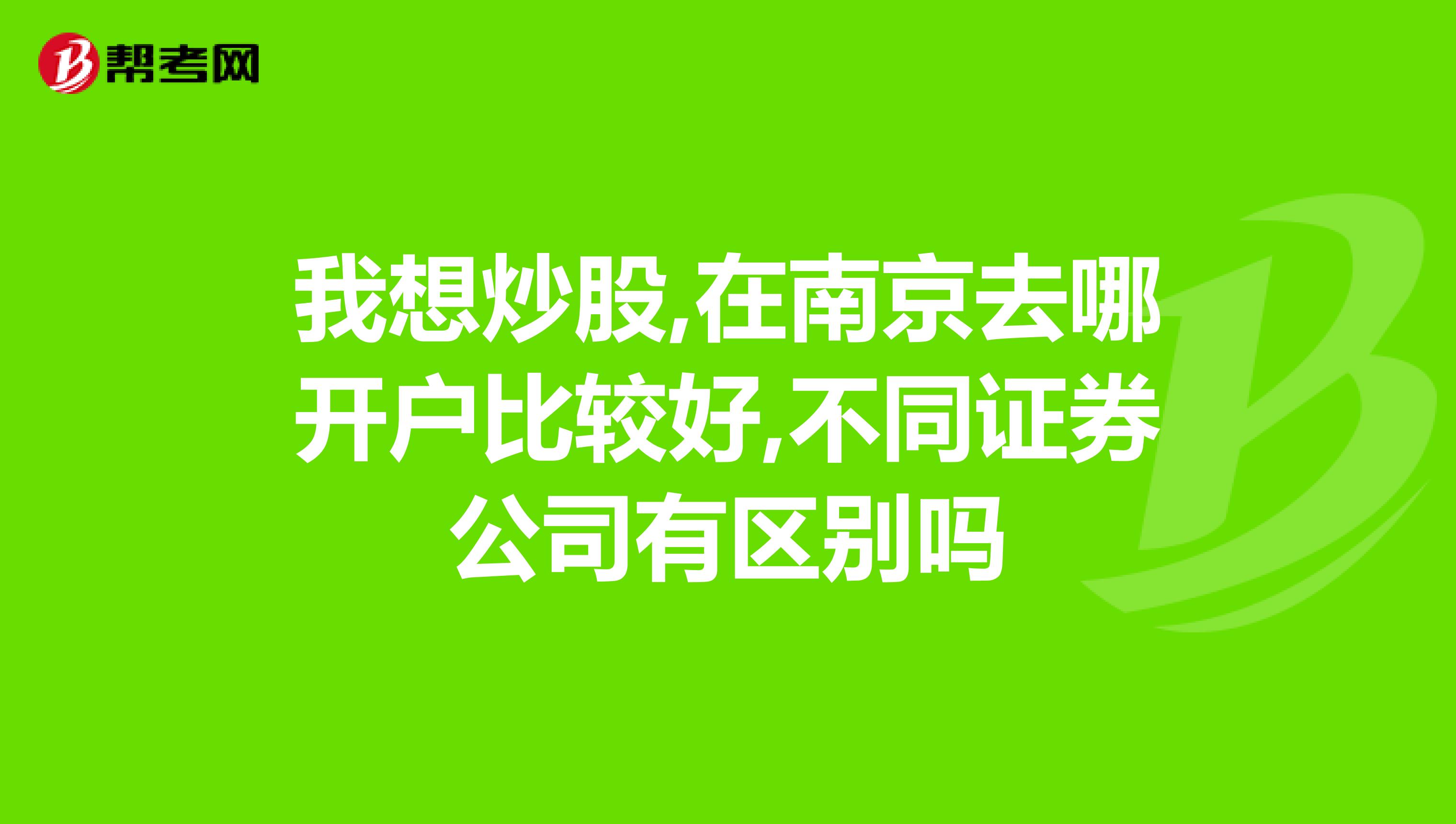 我想炒股,在南京去哪开户比较好,不同证券公司有区别吗