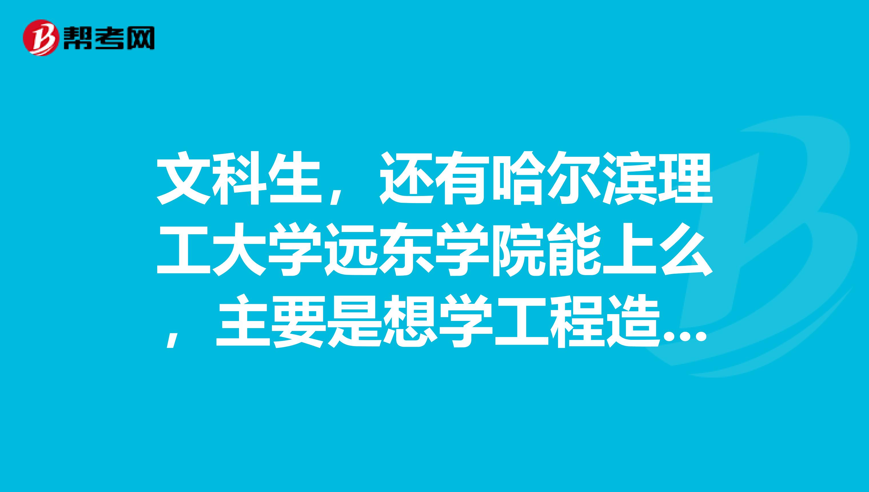 文科生,还有哈尔滨理工大学远东学院能上么,主要是想学工程造价专业,谢谢了