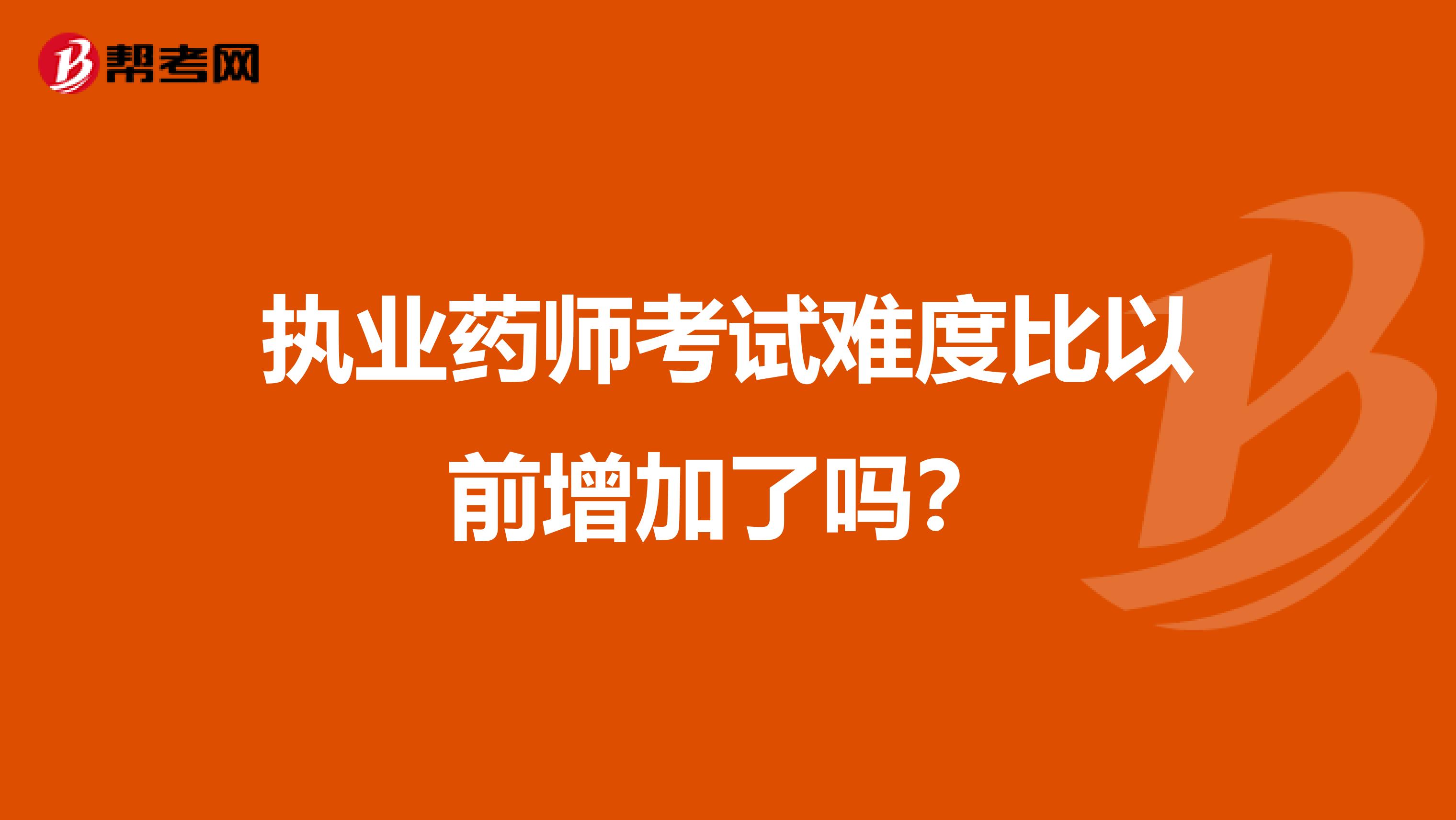 执业药师考试难度比以前增加了吗?