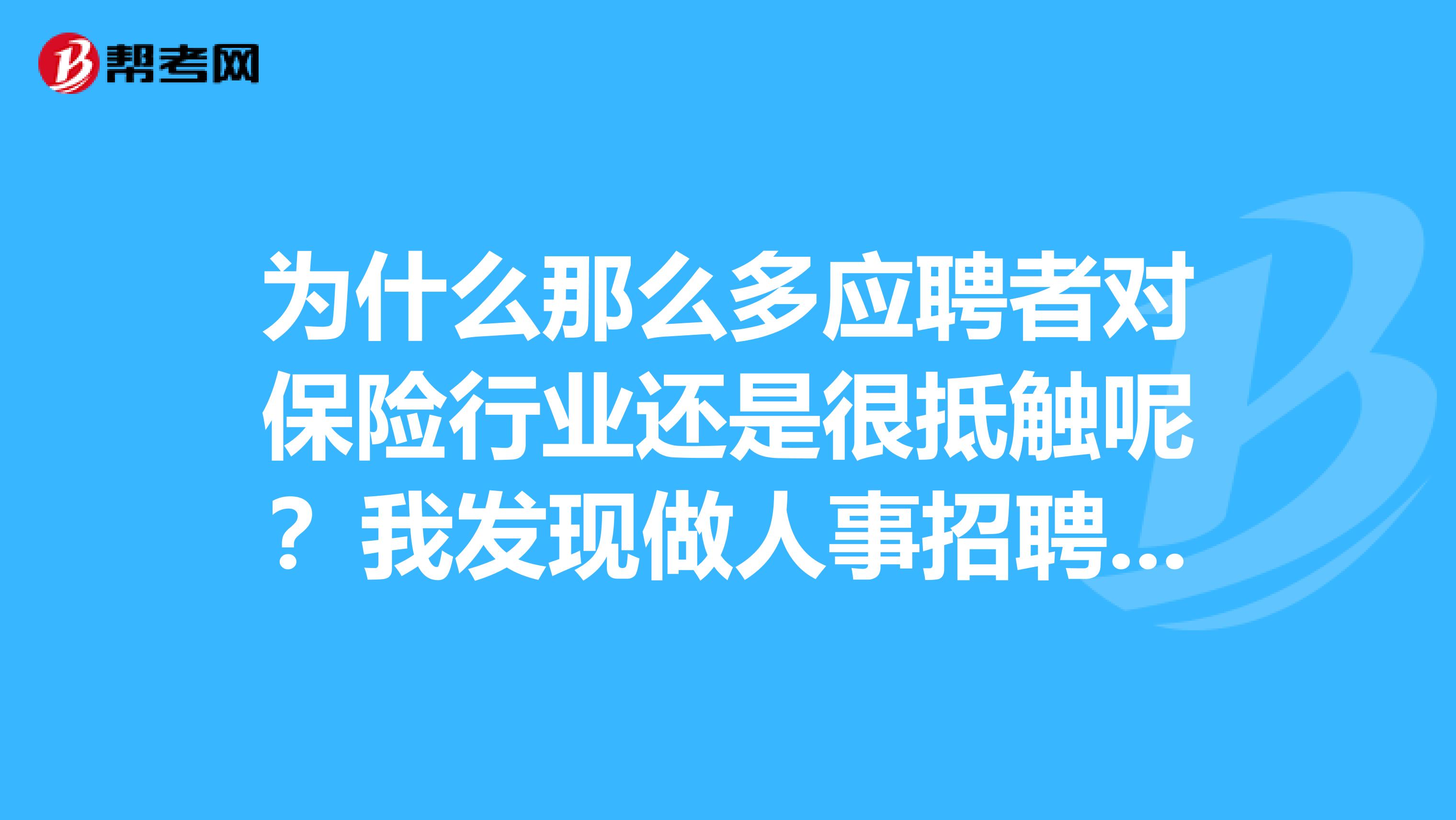 为什么那么多应聘者对保险行业还是很抵触呢?我发现做人事招聘的真的很难