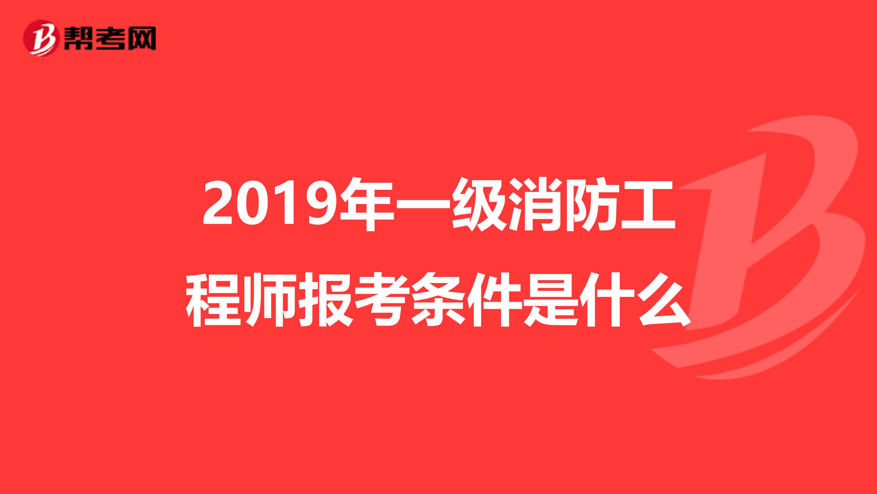 2019年一级消防工程师报考条件是什么