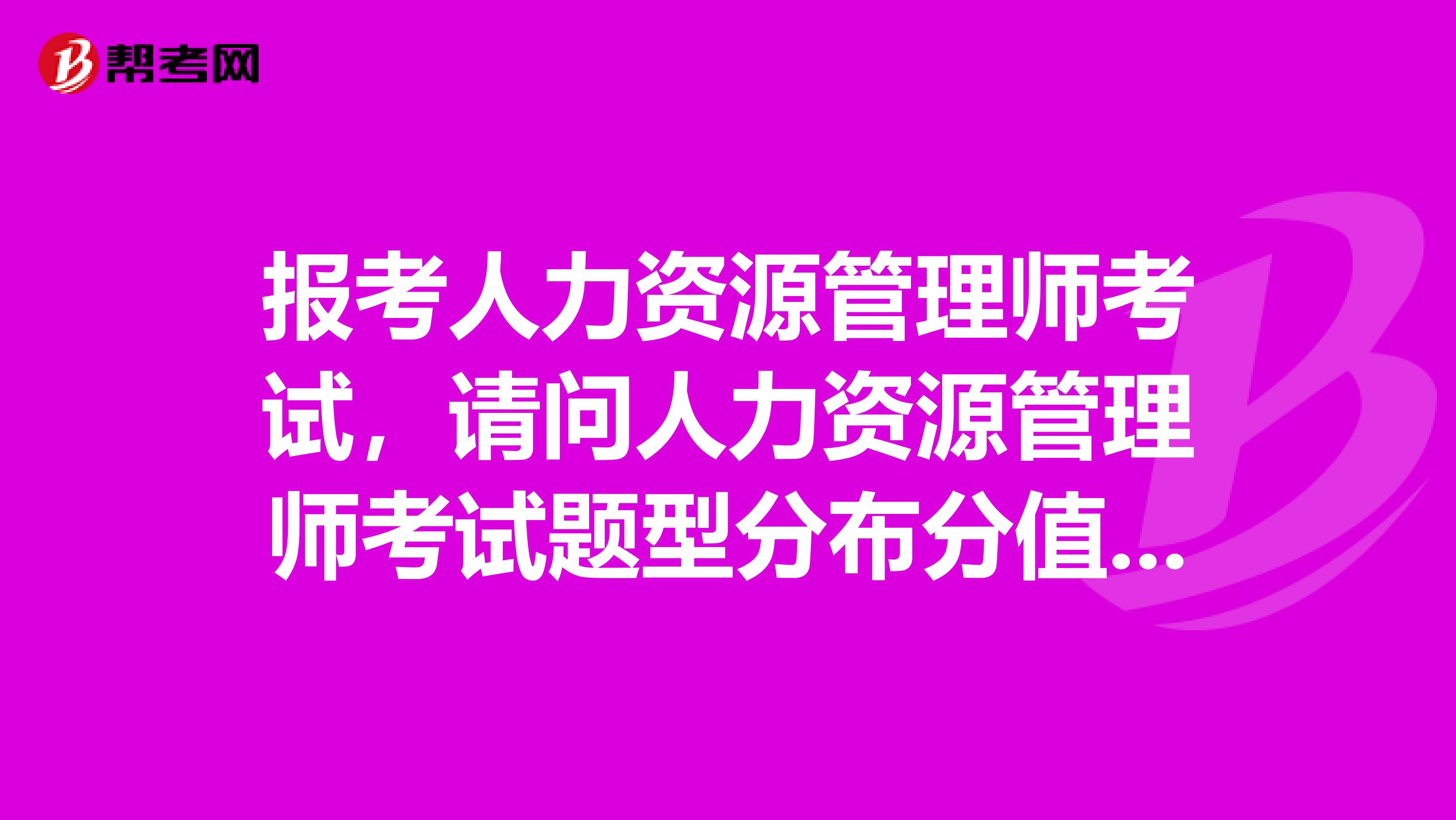 报考人力资源管理师考试,请问人力资源管理师考试题型分布分值占比是怎样的啊?