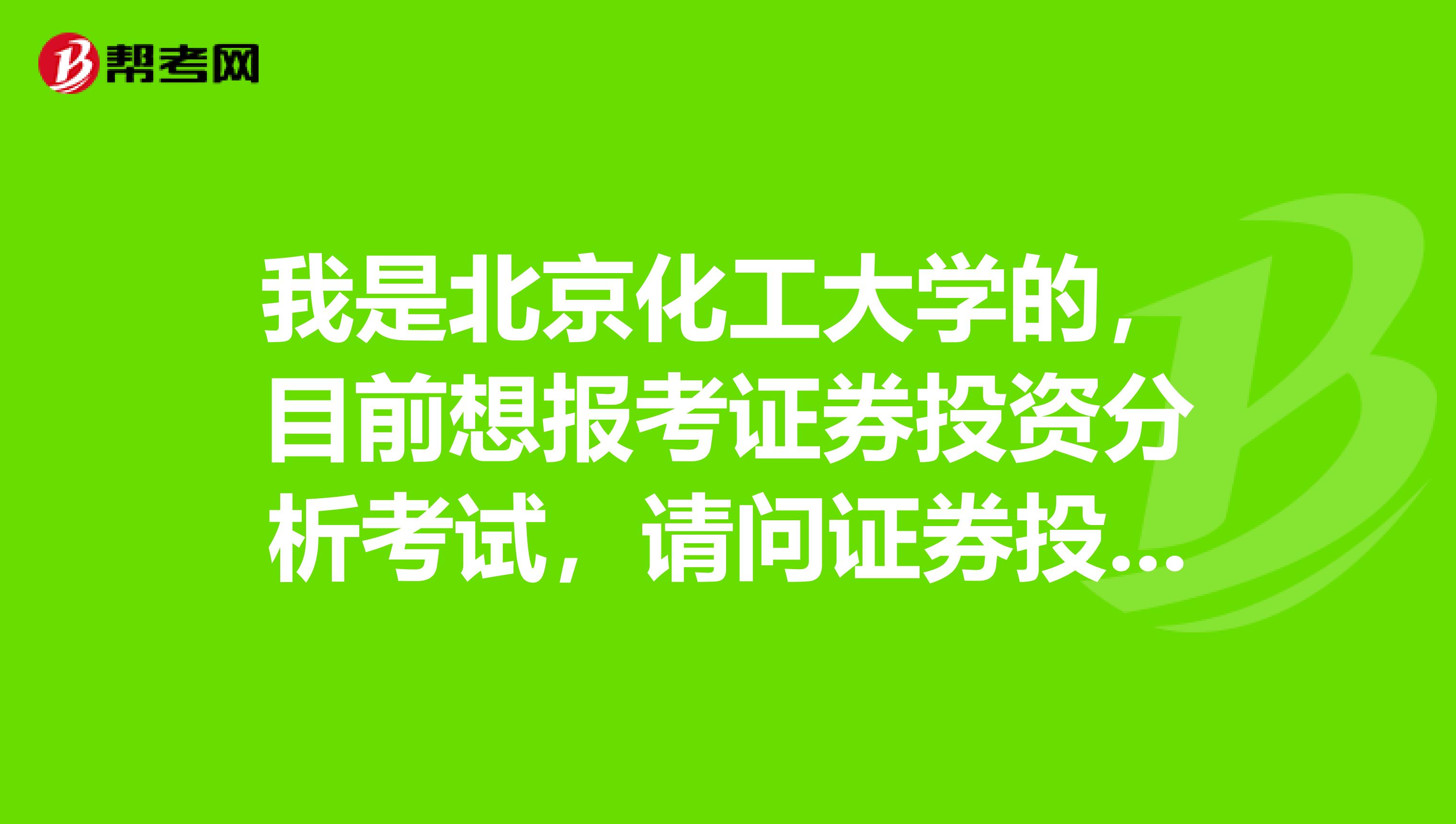 我是北京化工大学的,目前想报考证券投资分析考试,请问证券投资分析考试怎样报名?报名每科多少钱?